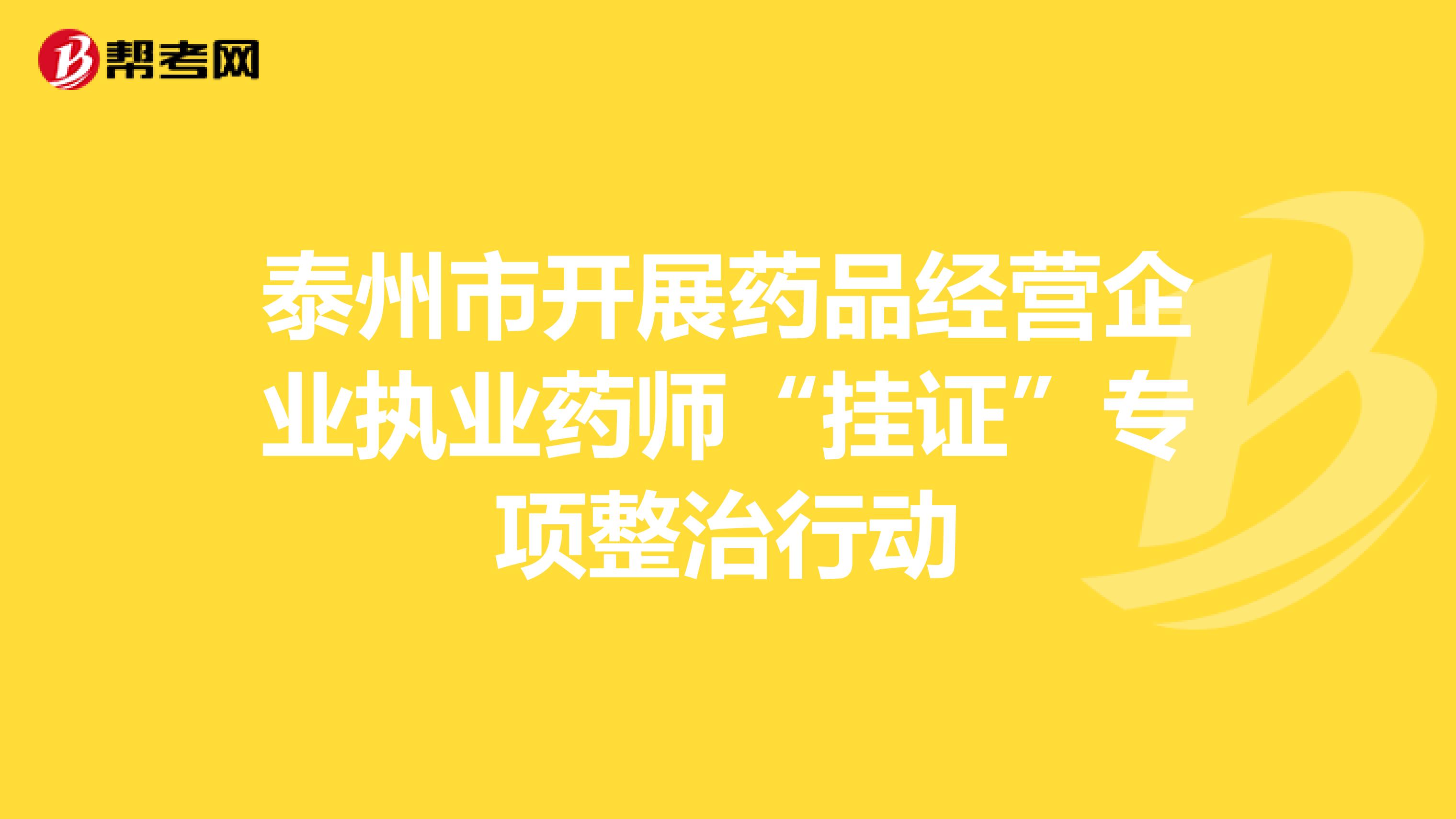 泰州市开展药品经营企业执业药师“挂证”专项整治行动