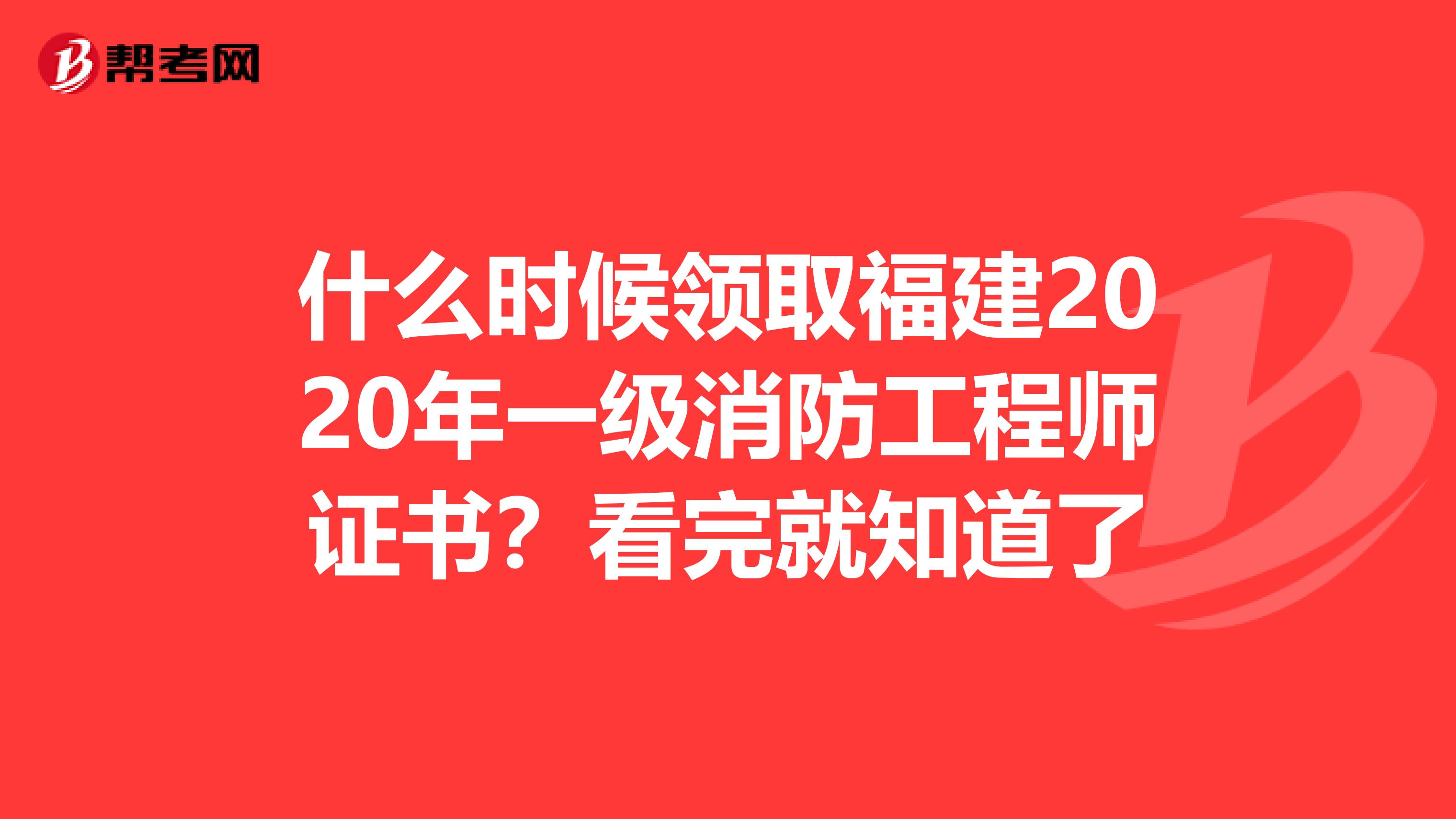 什么时候领取福建2020年一级消防工程师证书？看完就知道了