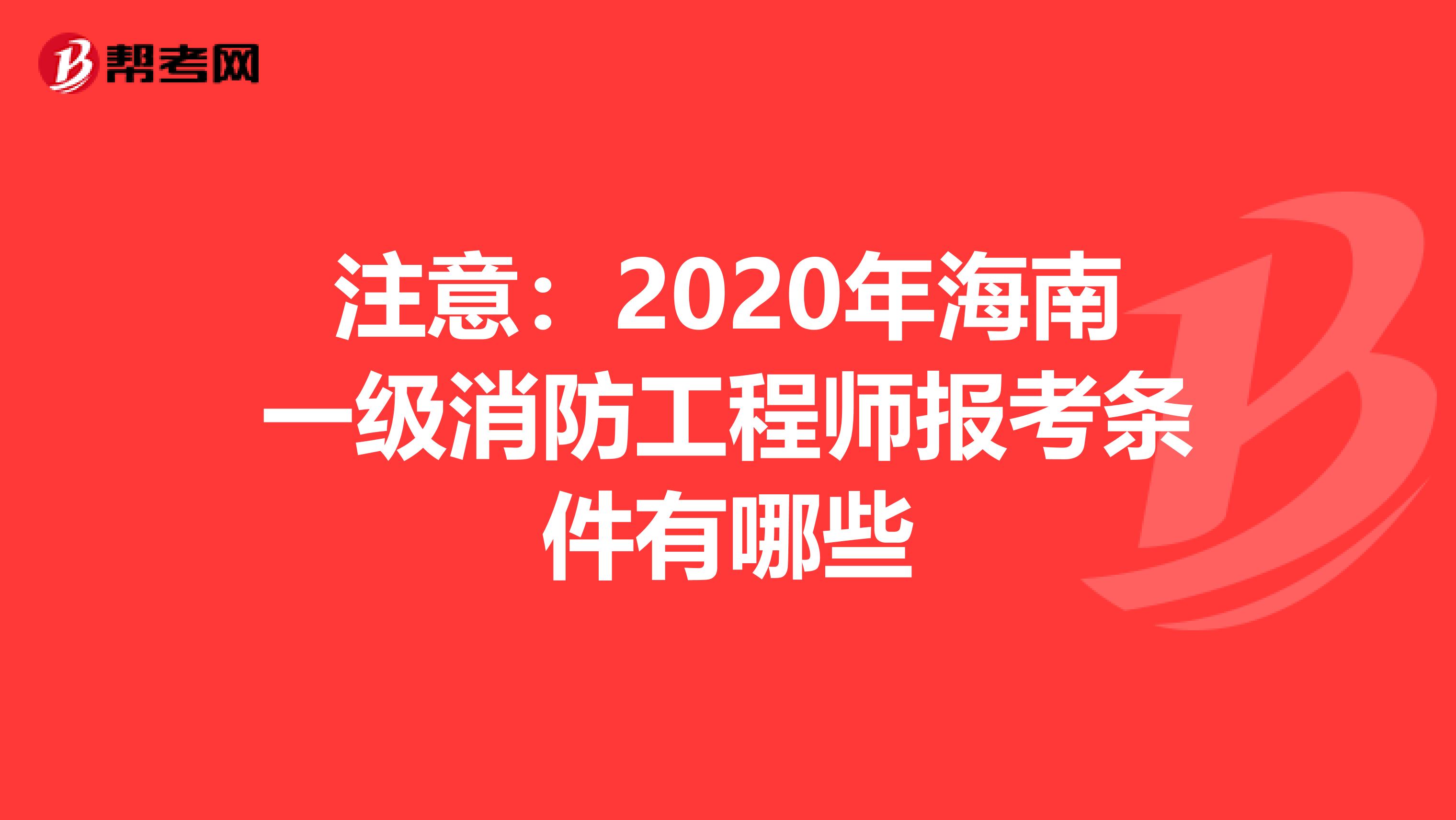 注意：2020年海南一级消防工程师报考条件有哪些