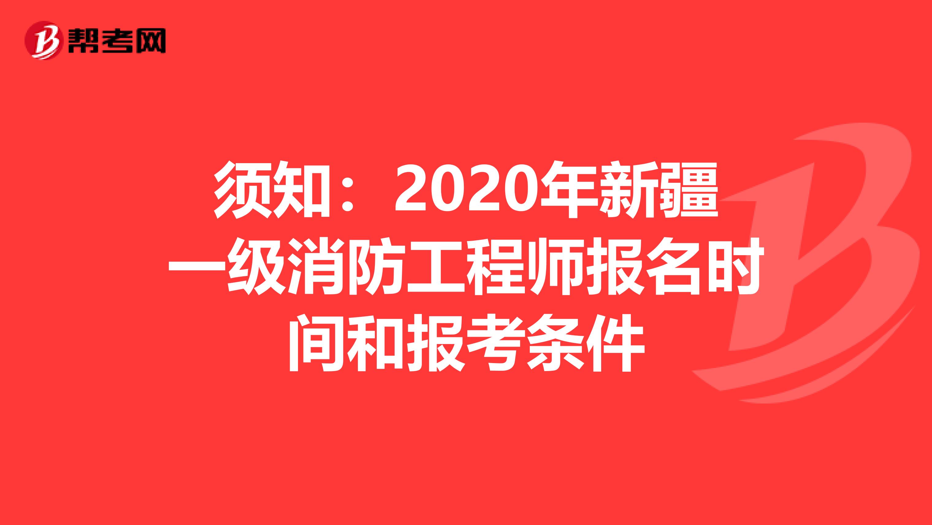 须知：2020年新疆一级消防工程师报名时间和报考条件