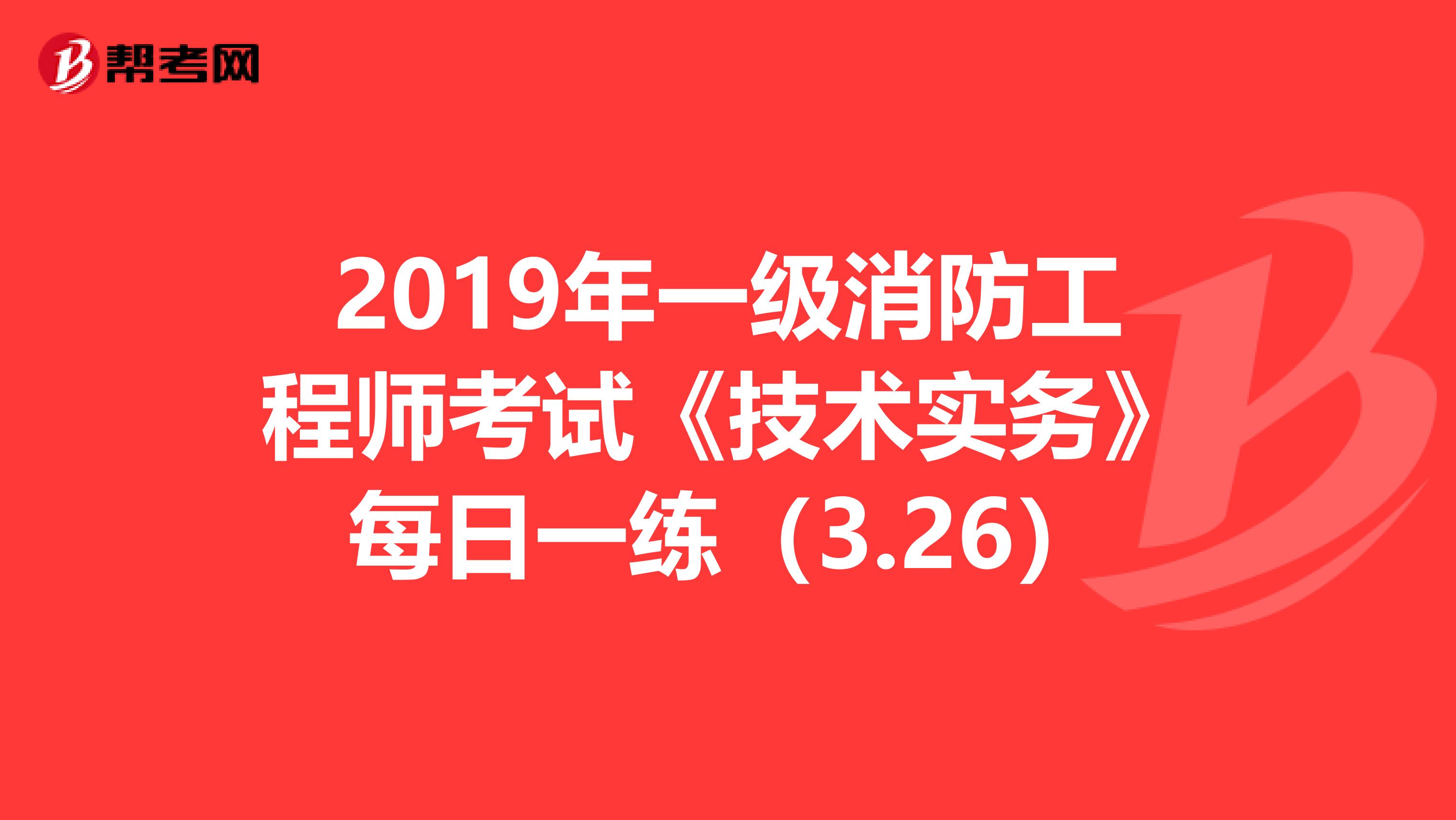2019年一级消防工程师考试《技术实务》每日一练（3.26）
