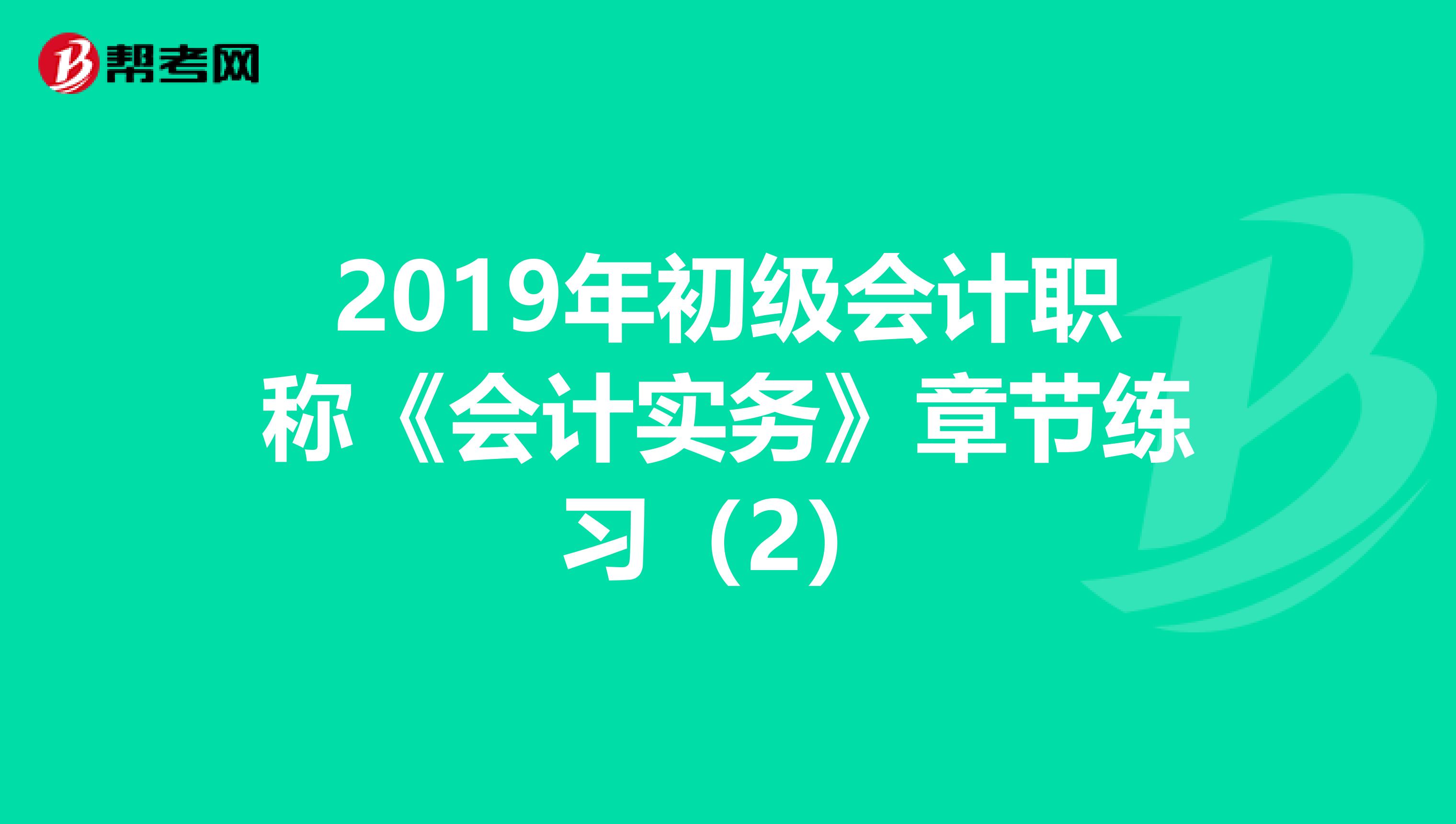 2019年初级会计职称《会计实务》章节练习（2）