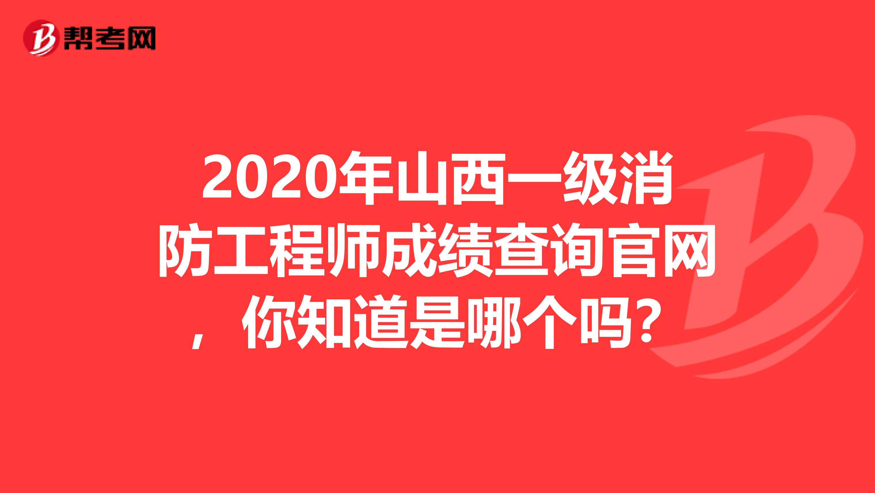 2020年山西一级消防工程师成绩查询官网，你知道是哪个吗？