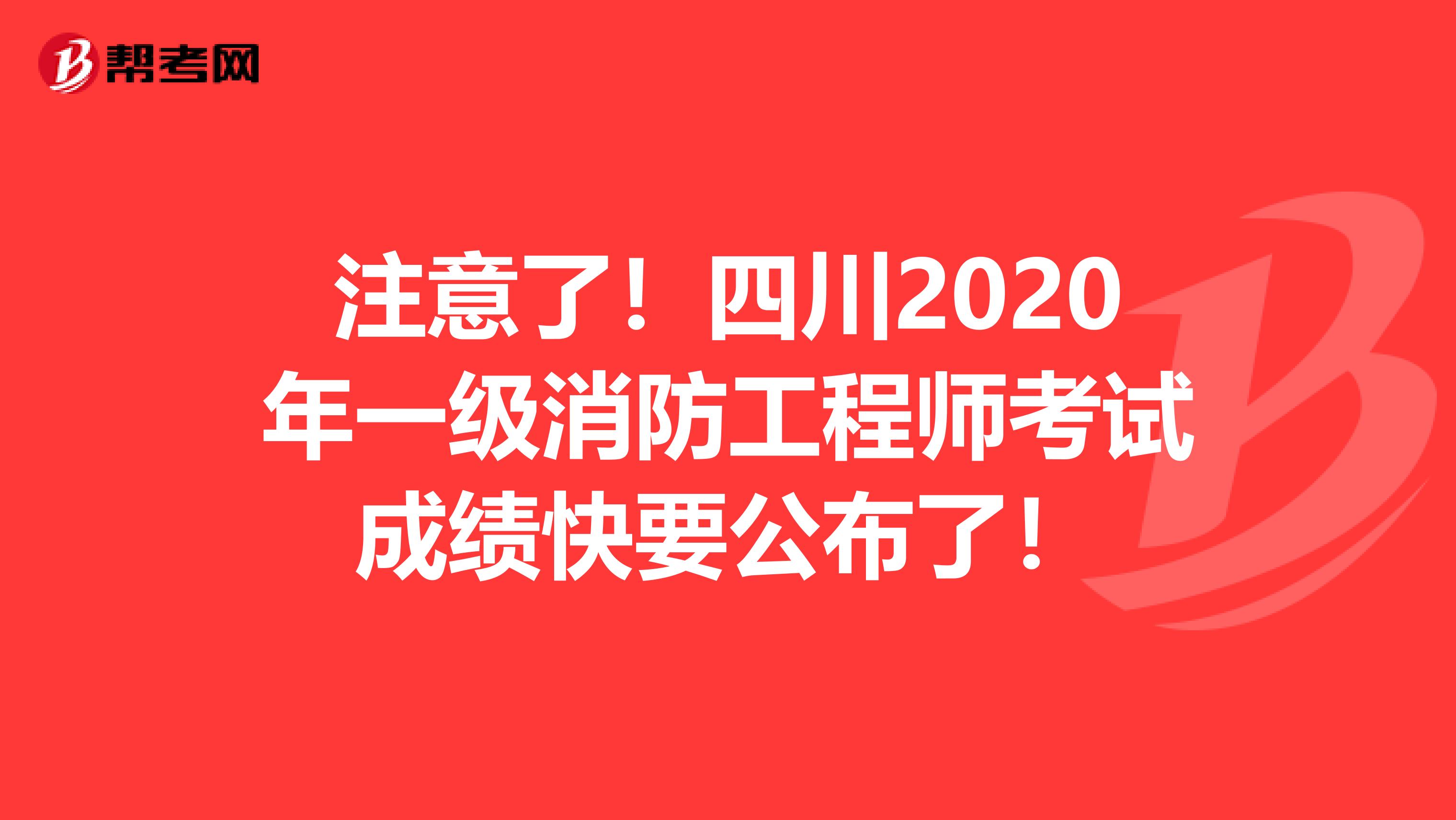 注意了！四川2020年一级消防工程师考试成绩快要公布了！