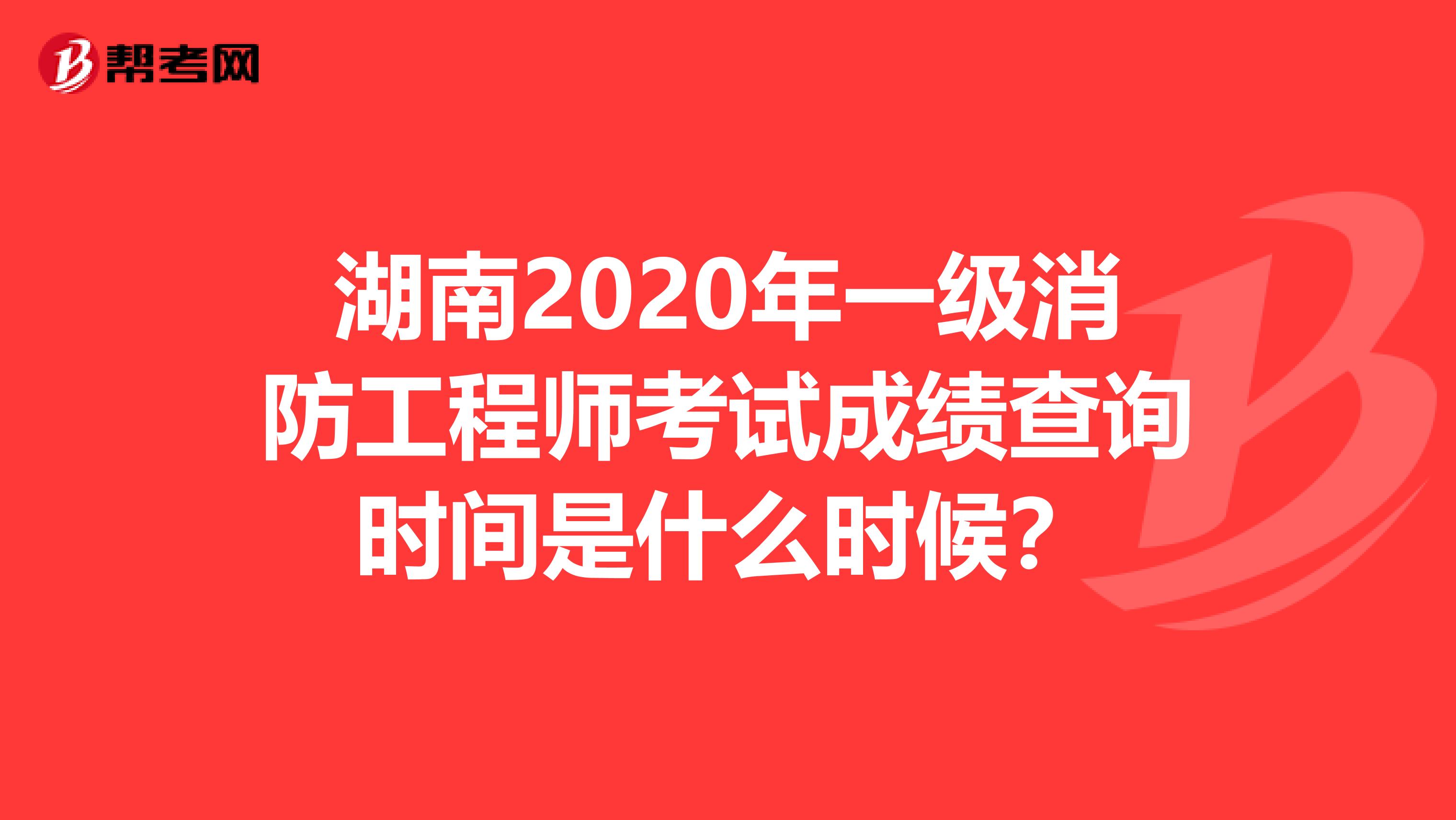 湖南2020年一级消防工程师考试成绩查询时间是什么时候？