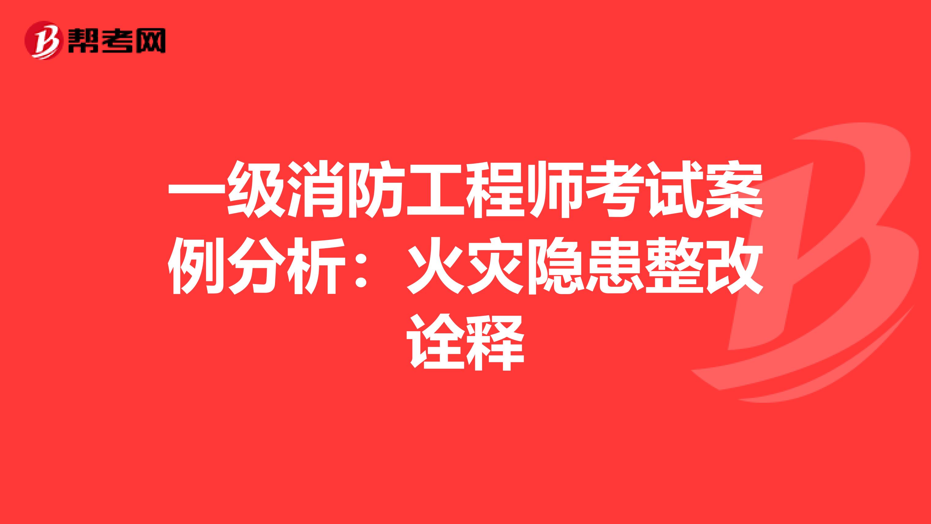 一级消防工程师考试案例分析：火灾隐患整改诠释