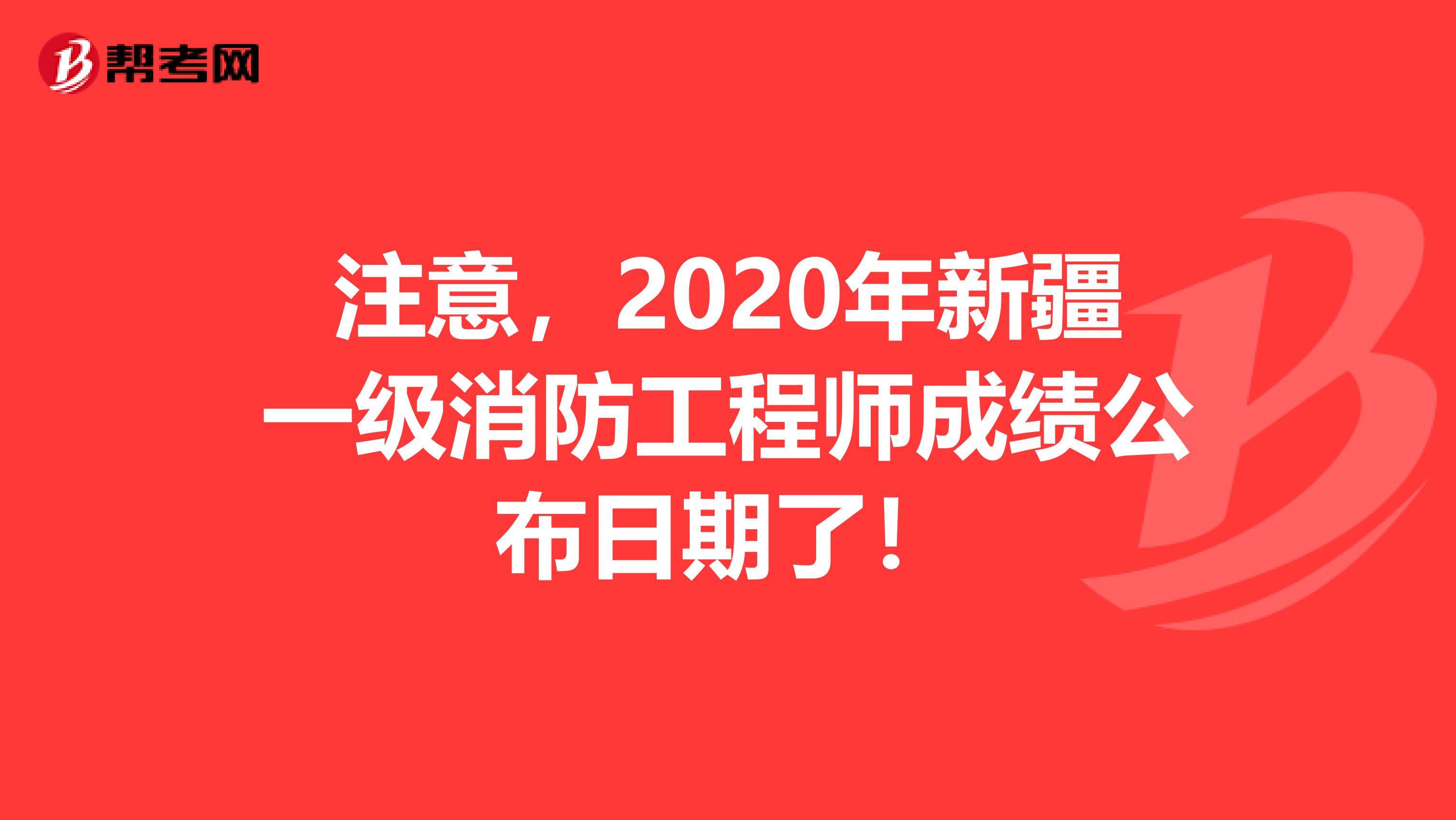 注意，2020年新疆一级消防工程师成绩公布日期了！