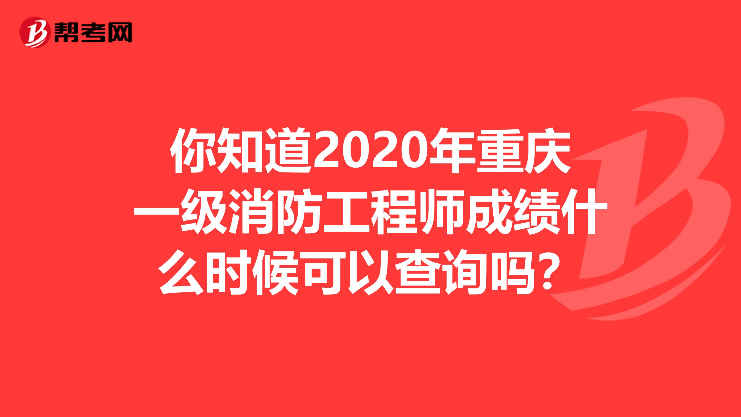 你知道2020年重庆一级消防工程师成绩什么时候可以查询吗？