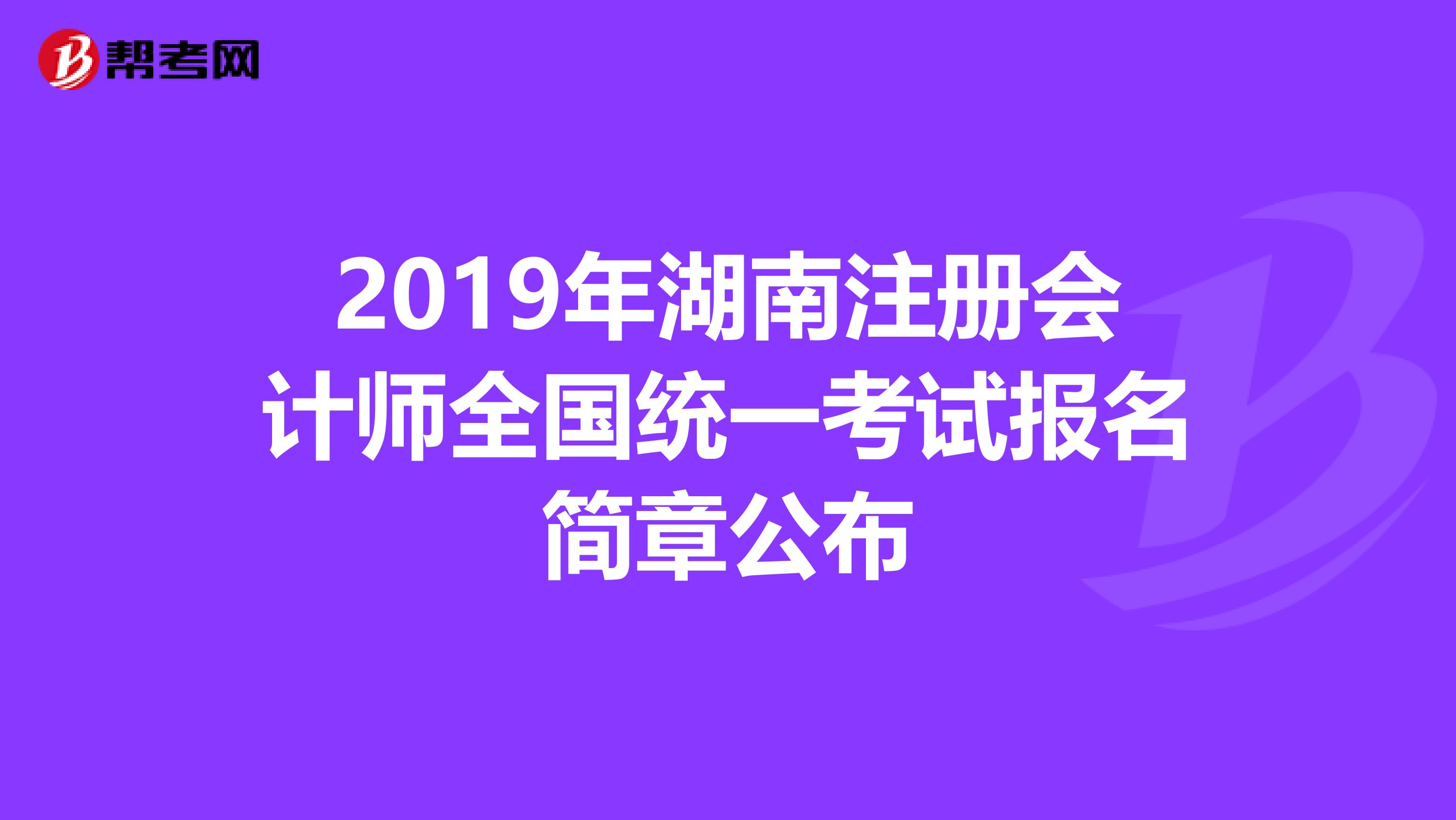 2019年湖南注册会计师全国统一考试报名简章公布