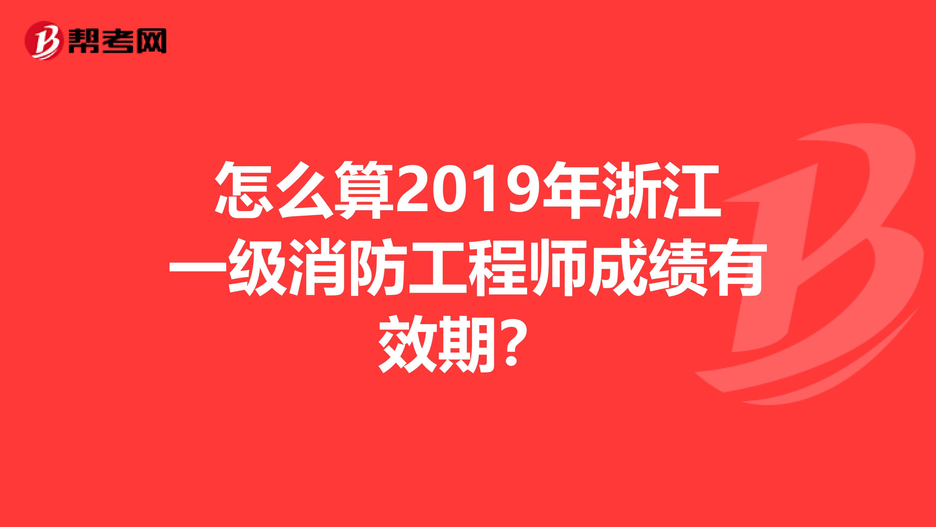 怎么算2019年浙江一级消防工程师成绩有效期？