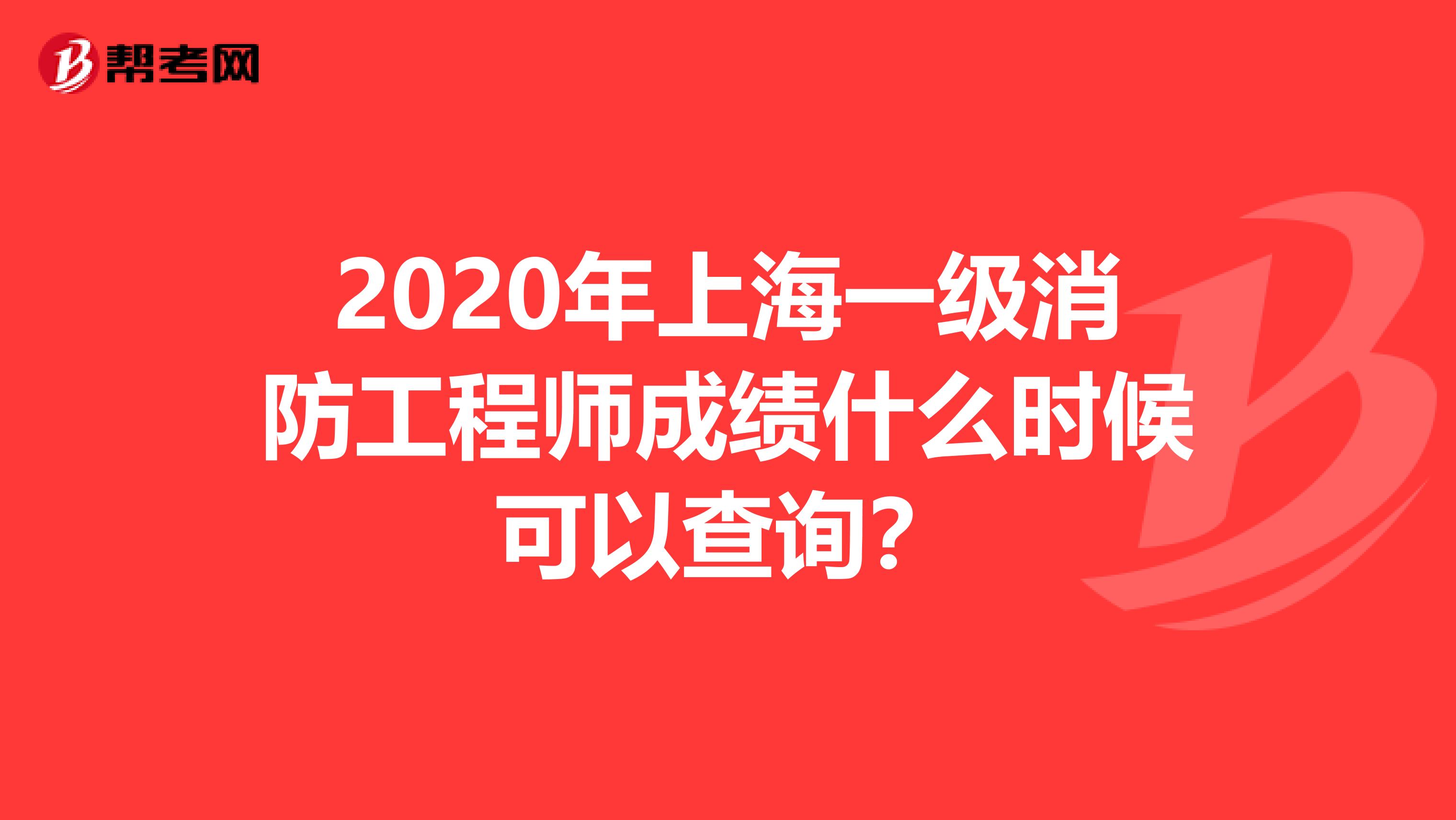 2020年上海一级消防工程师成绩什么时候可以查询？