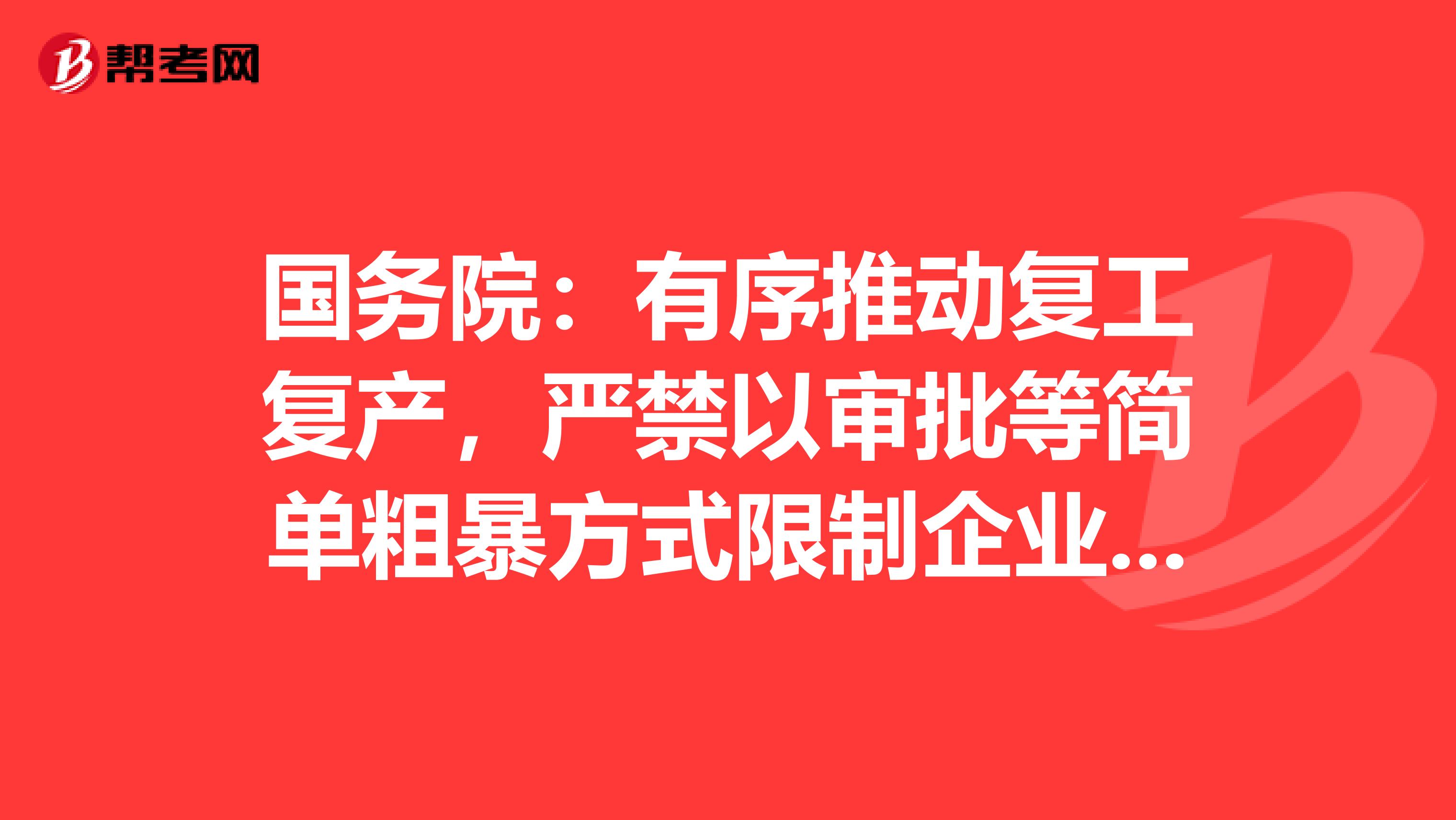 国务院：有序推动复工复产，严禁以审批等简单粗暴方式限制企业复工复产！