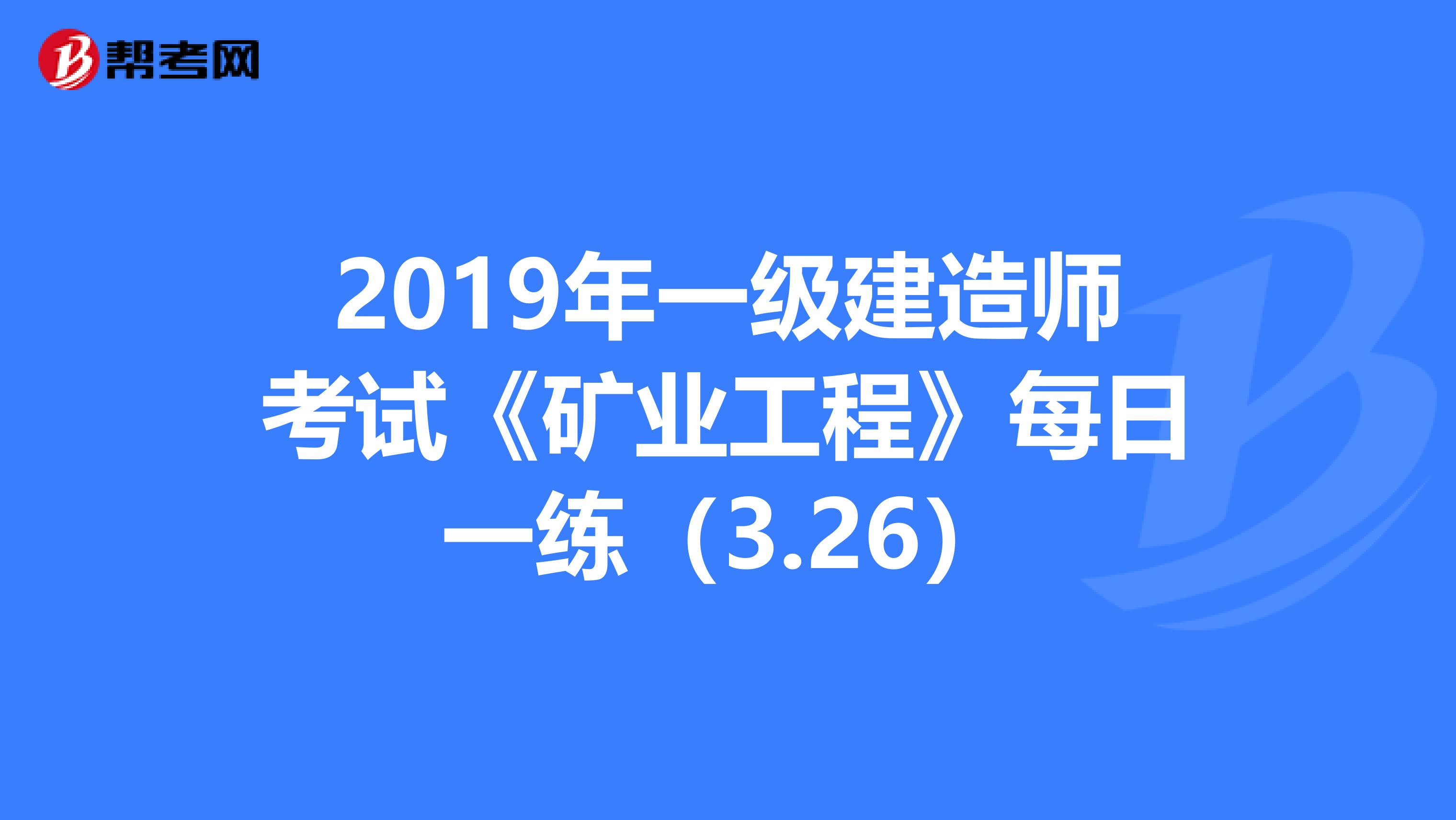 2019年一级建造师考试《矿业工程》每日一练（3.26）