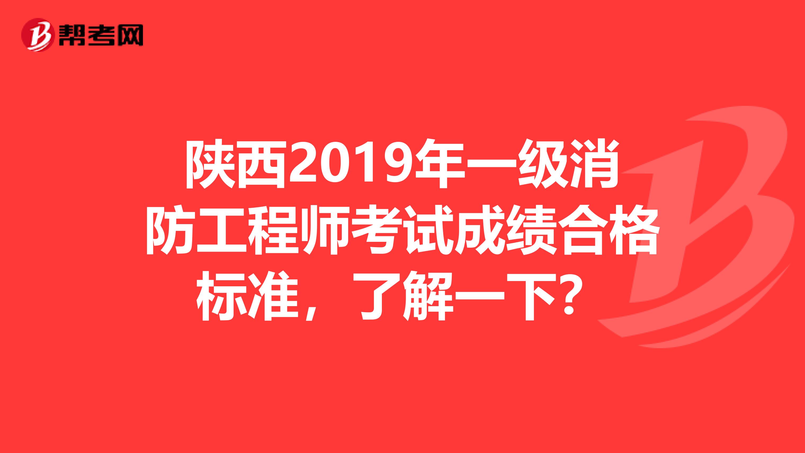 陕西2019年一级消防工程师考试成绩合格标准，了解一下？