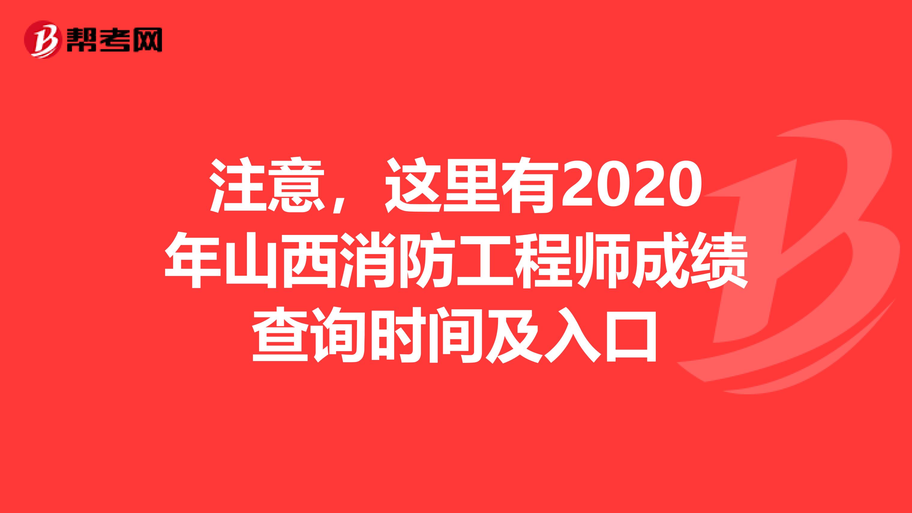 注意，这里有2020年山西消防工程师成绩查询时间及入口