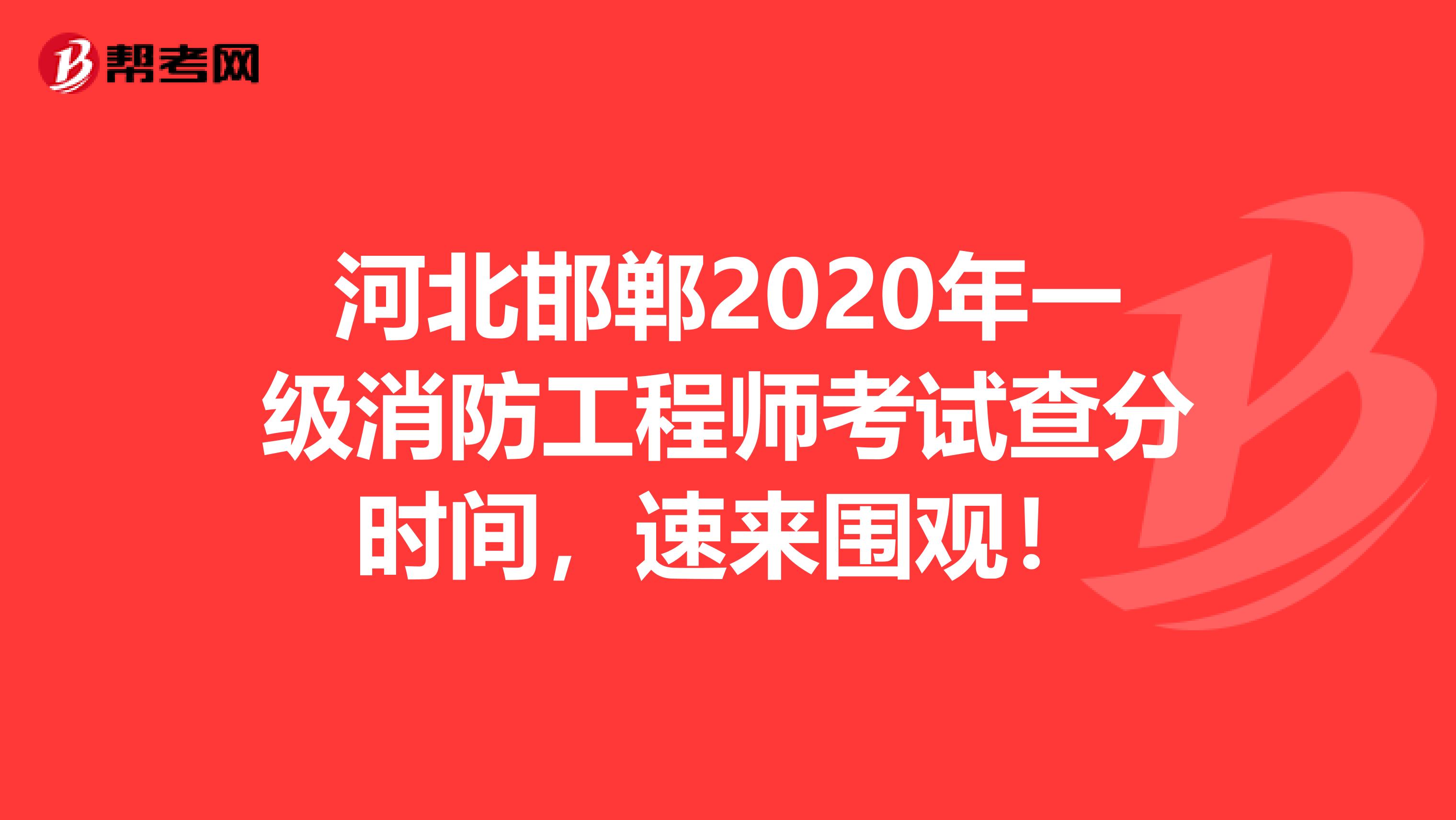 河北邯郸2020年一级消防工程师考试查分时间，速来围观！