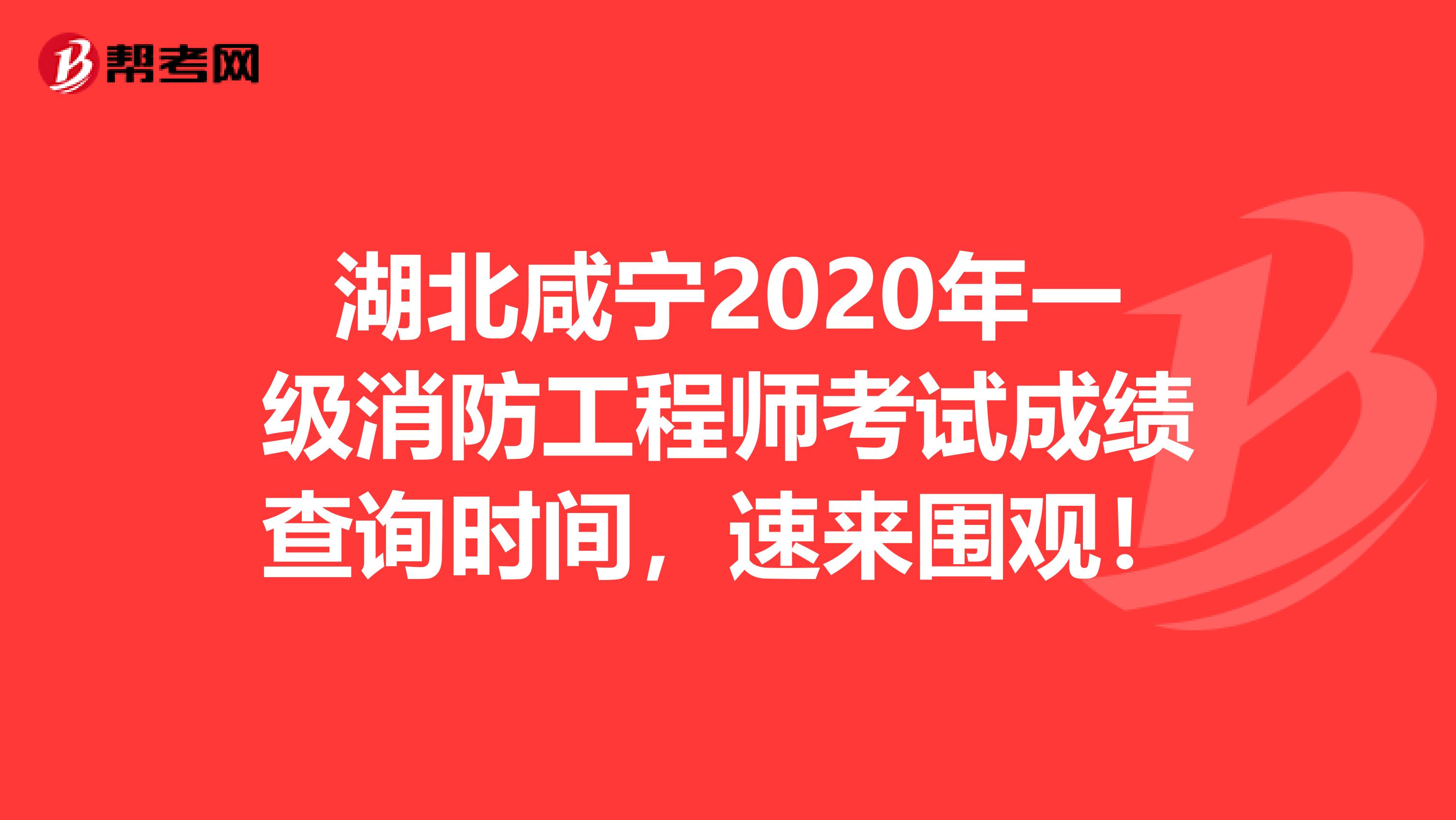 湖北咸宁2020年一级消防工程师考试成绩查询时间，速来围观！