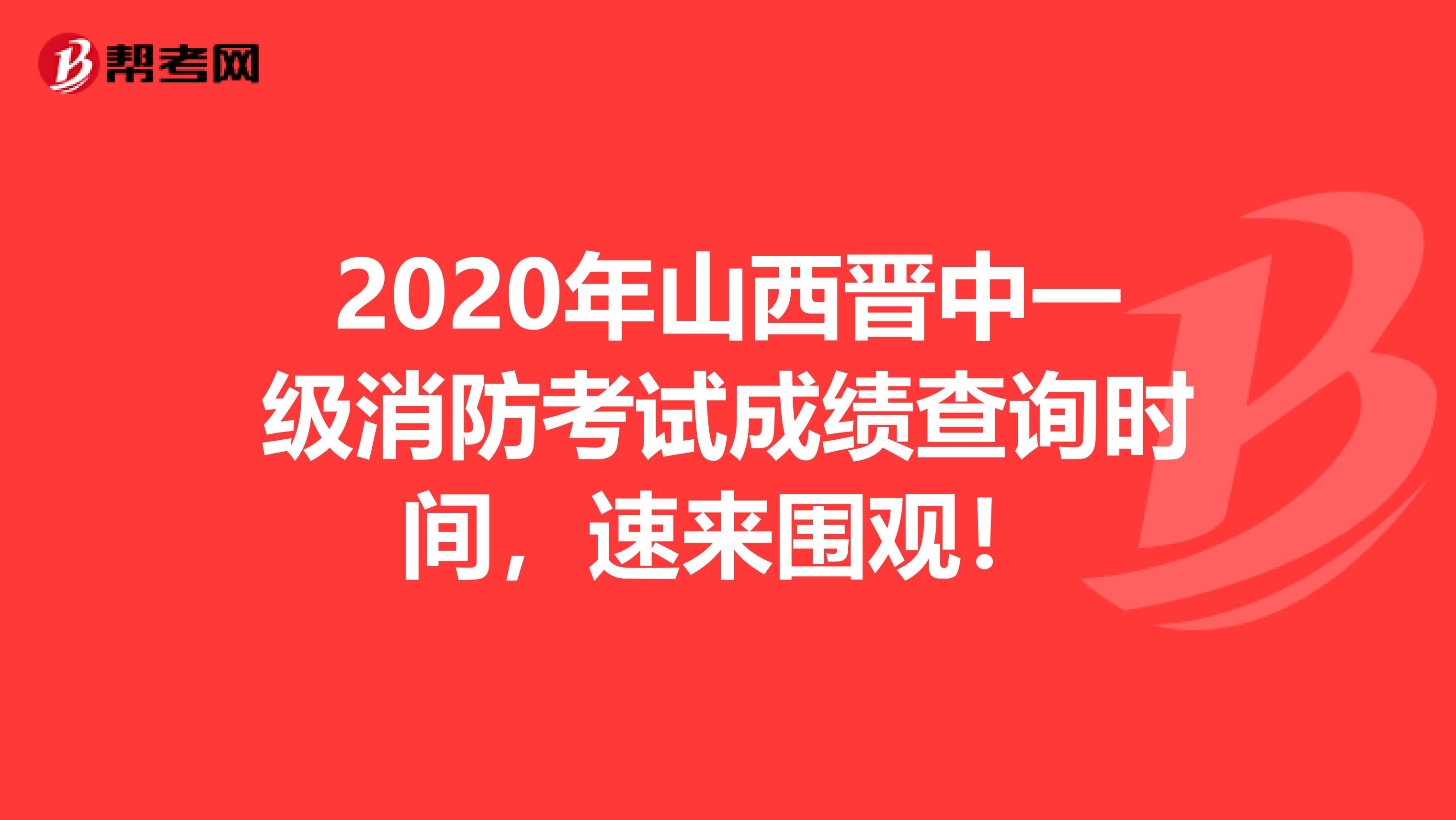2020年山西晋中一级消防考试成绩查询时间，速来围观！