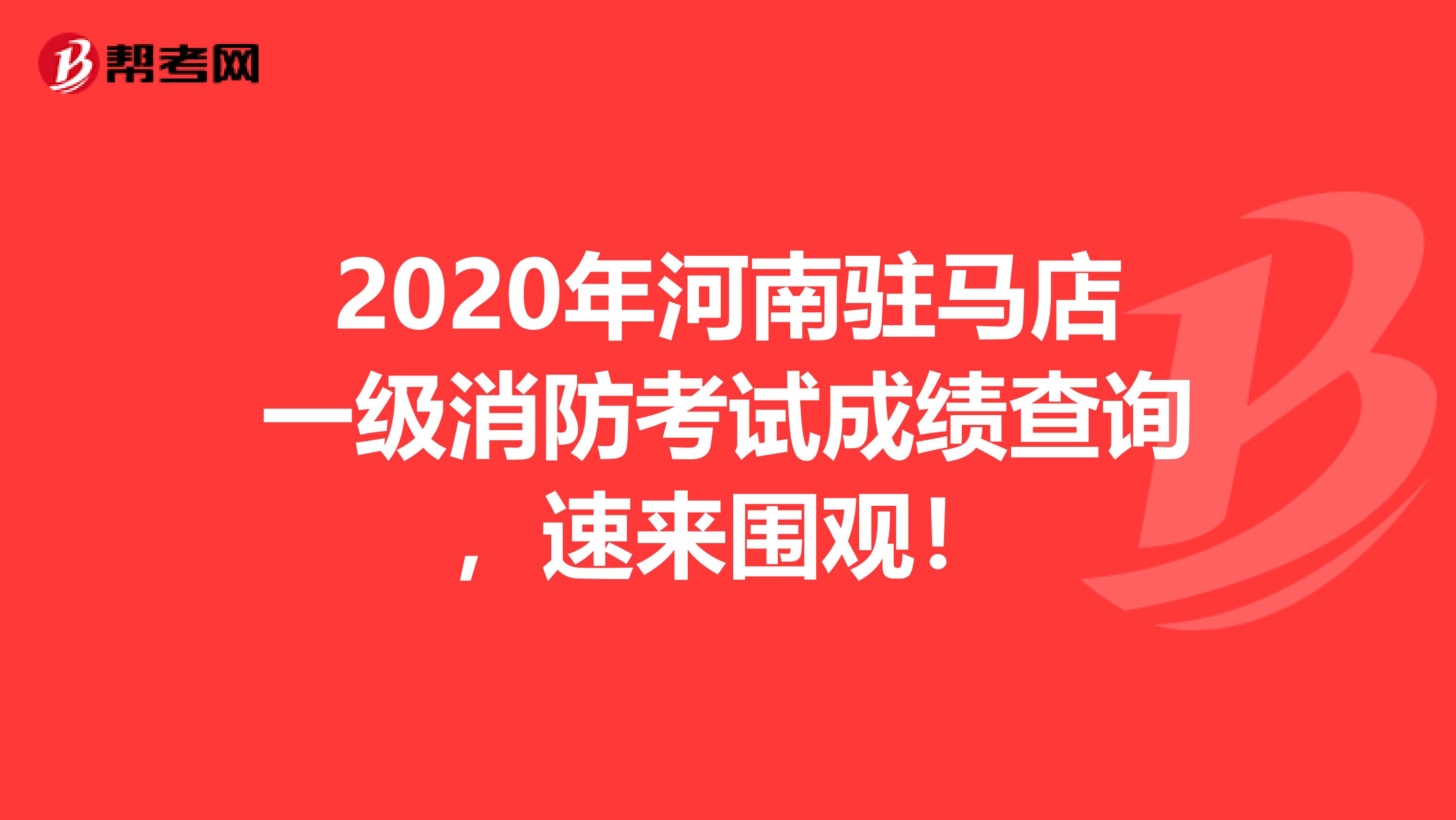 2020年河南驻马店一级消防考试成绩查询，速来围观！