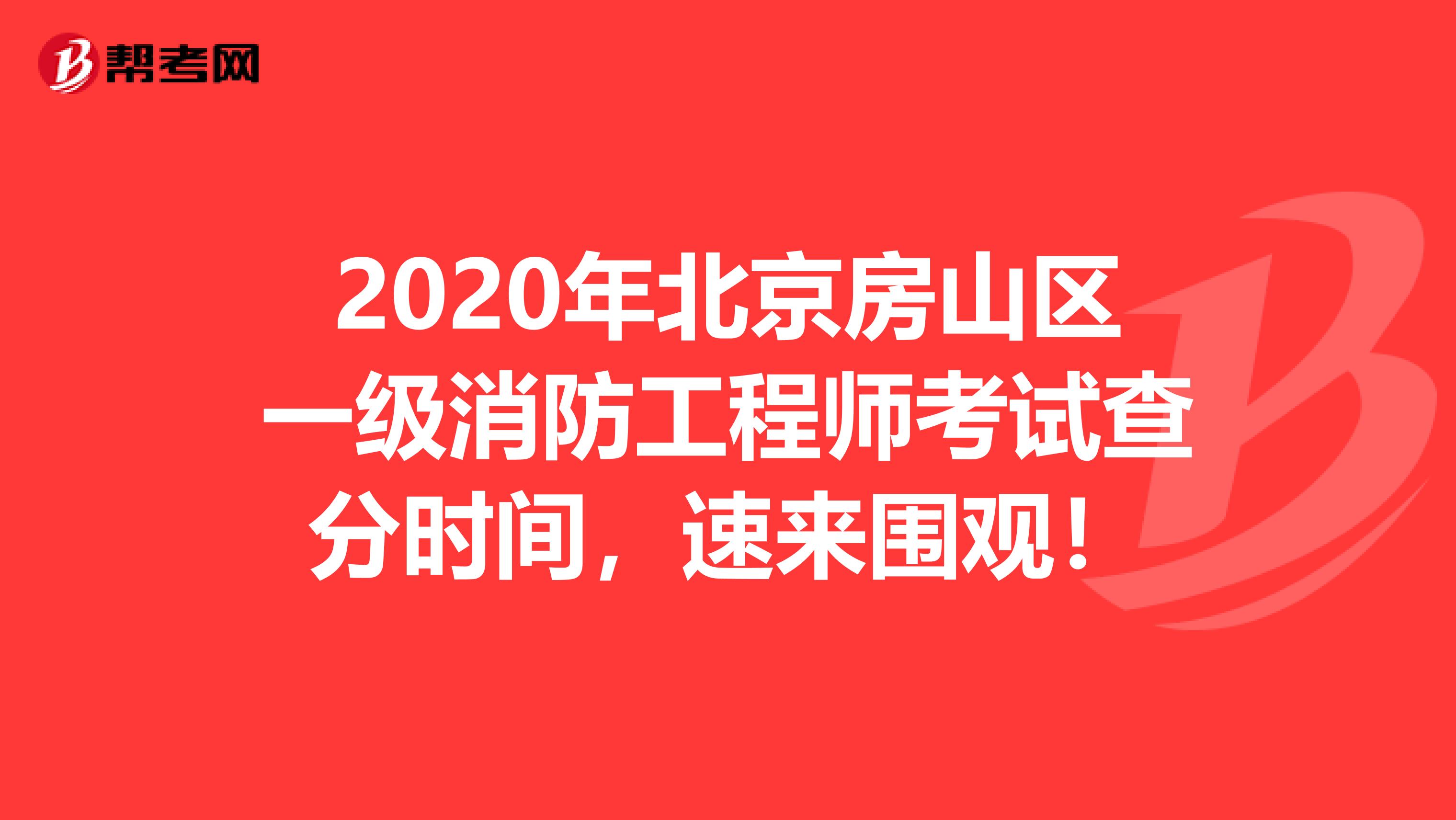 2020年北京房山区一级消防工程师考试查分时间，速来围观！