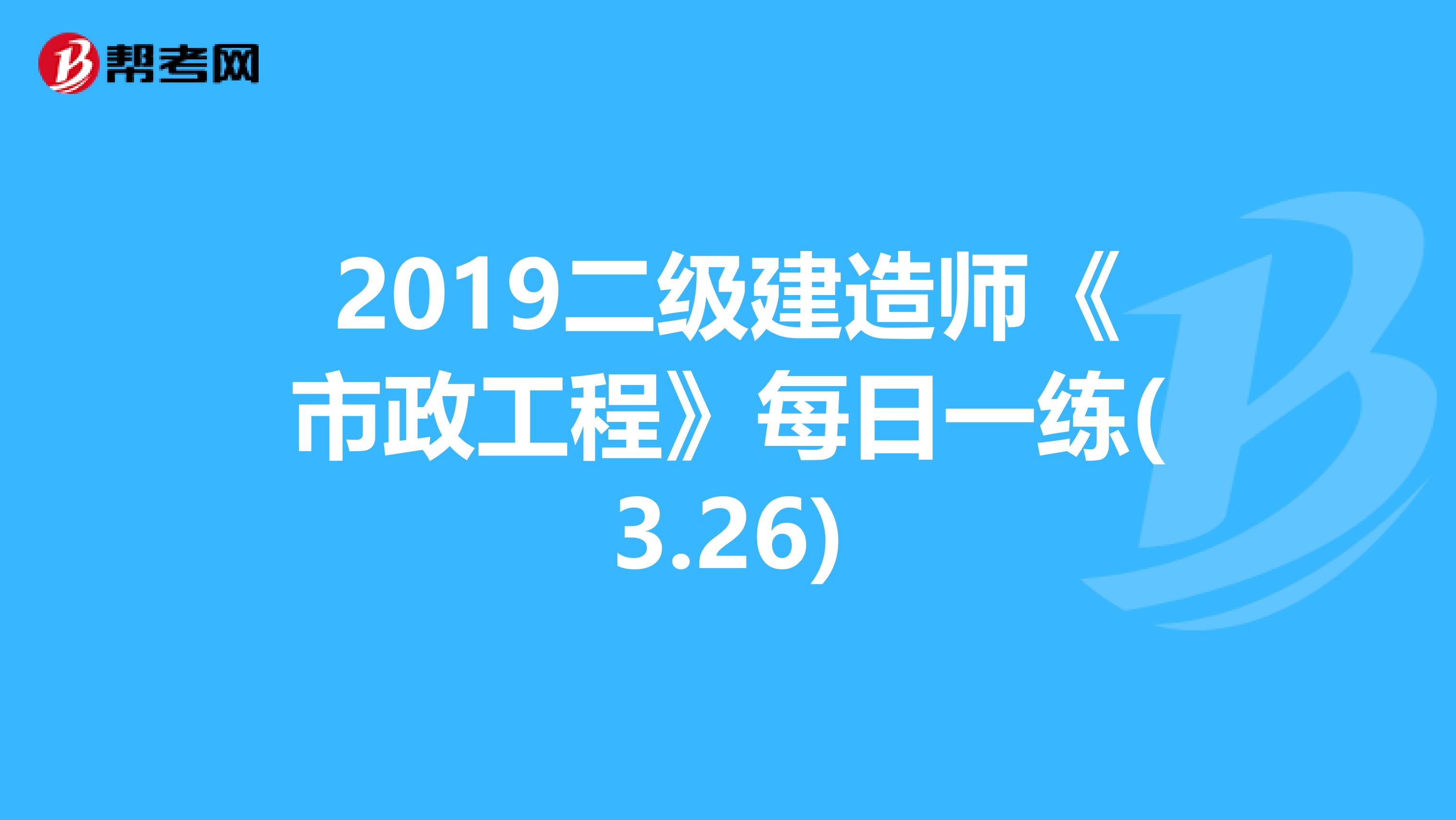 2019二级建造师《市政工程》每日一练(3.26)