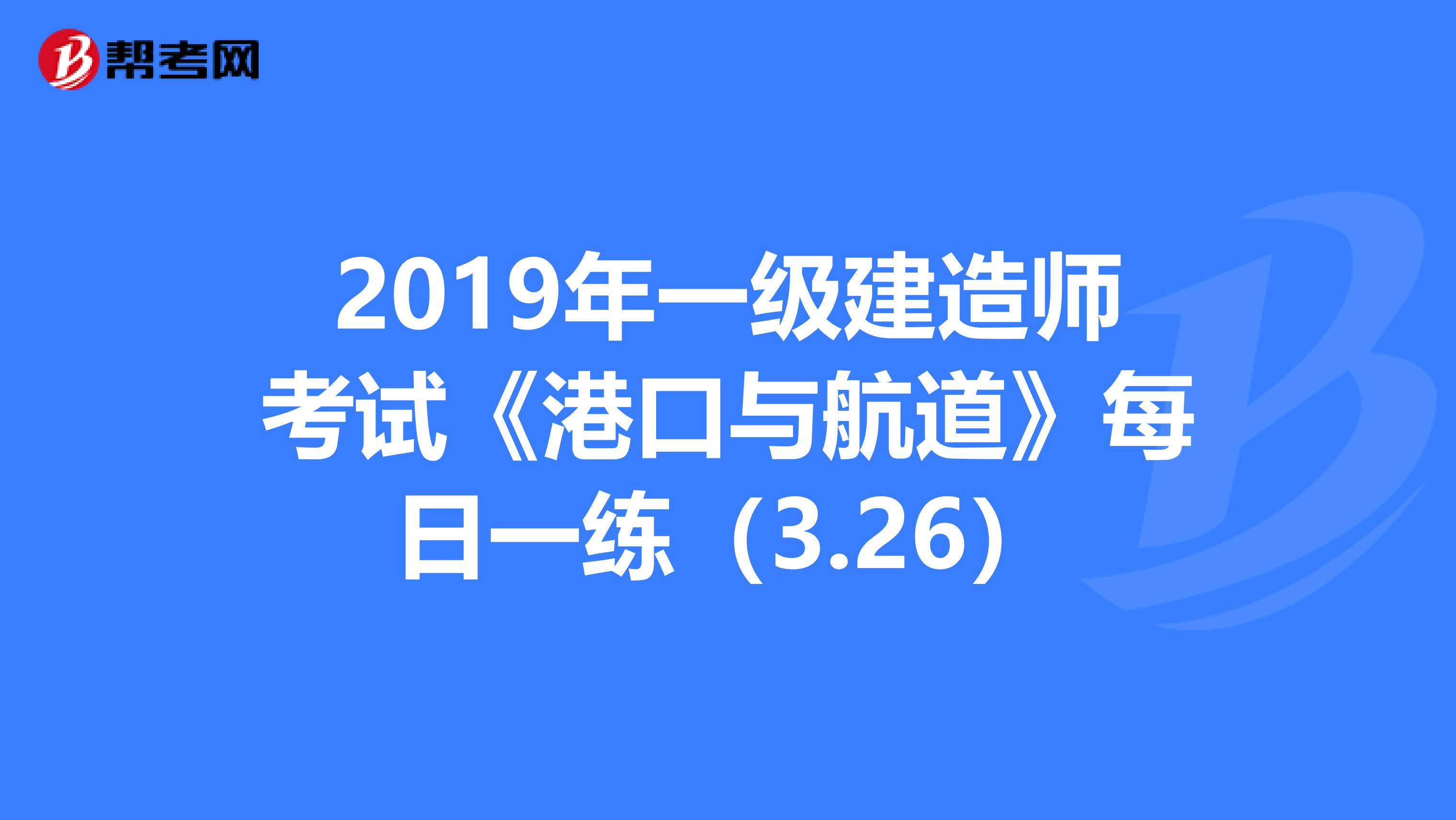 2019年一级建造师考试《港口与航道》每日一练（3.26）