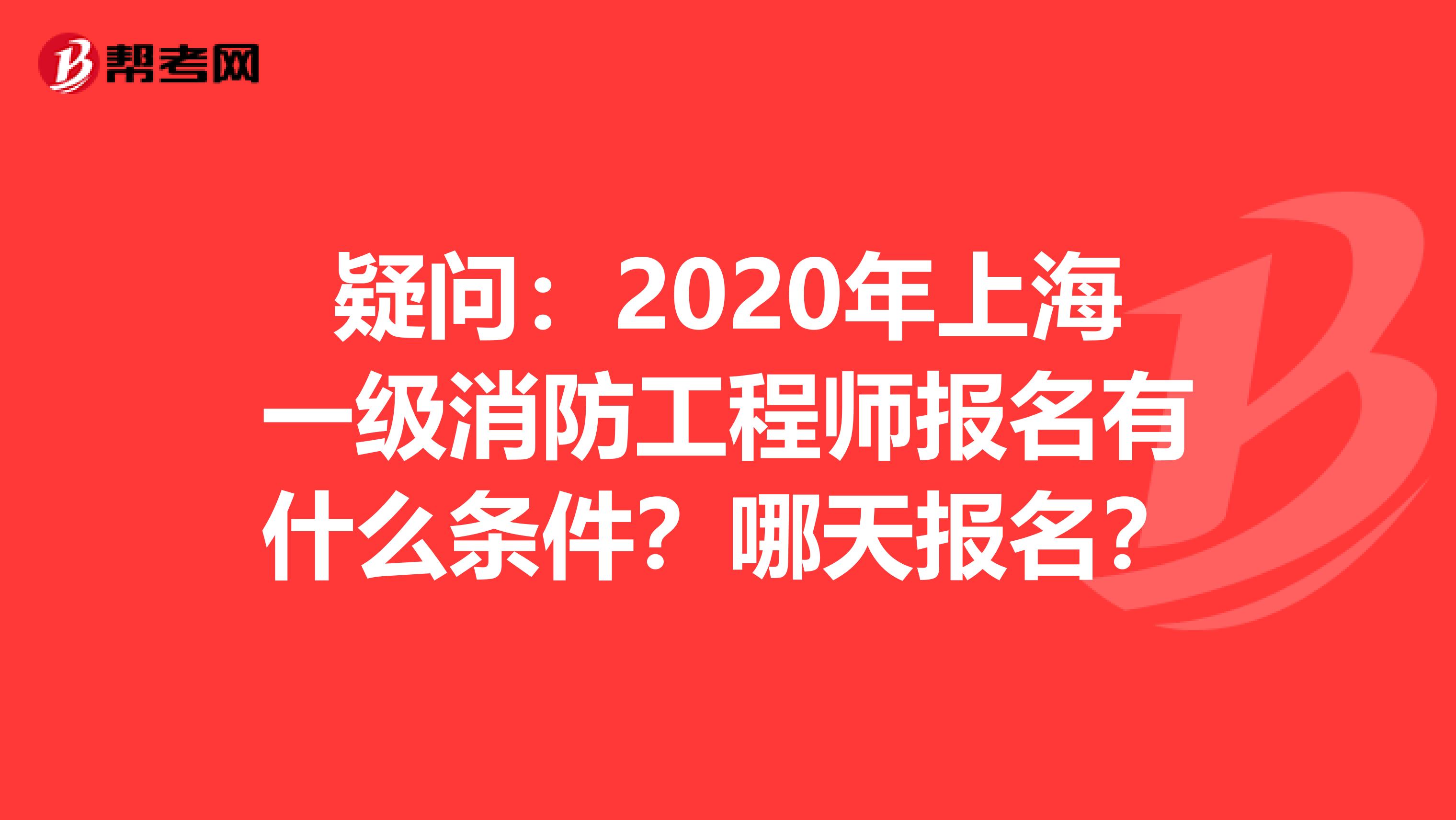 疑问：2020年上海一级消防工程师报名有什么条件？哪天报名？