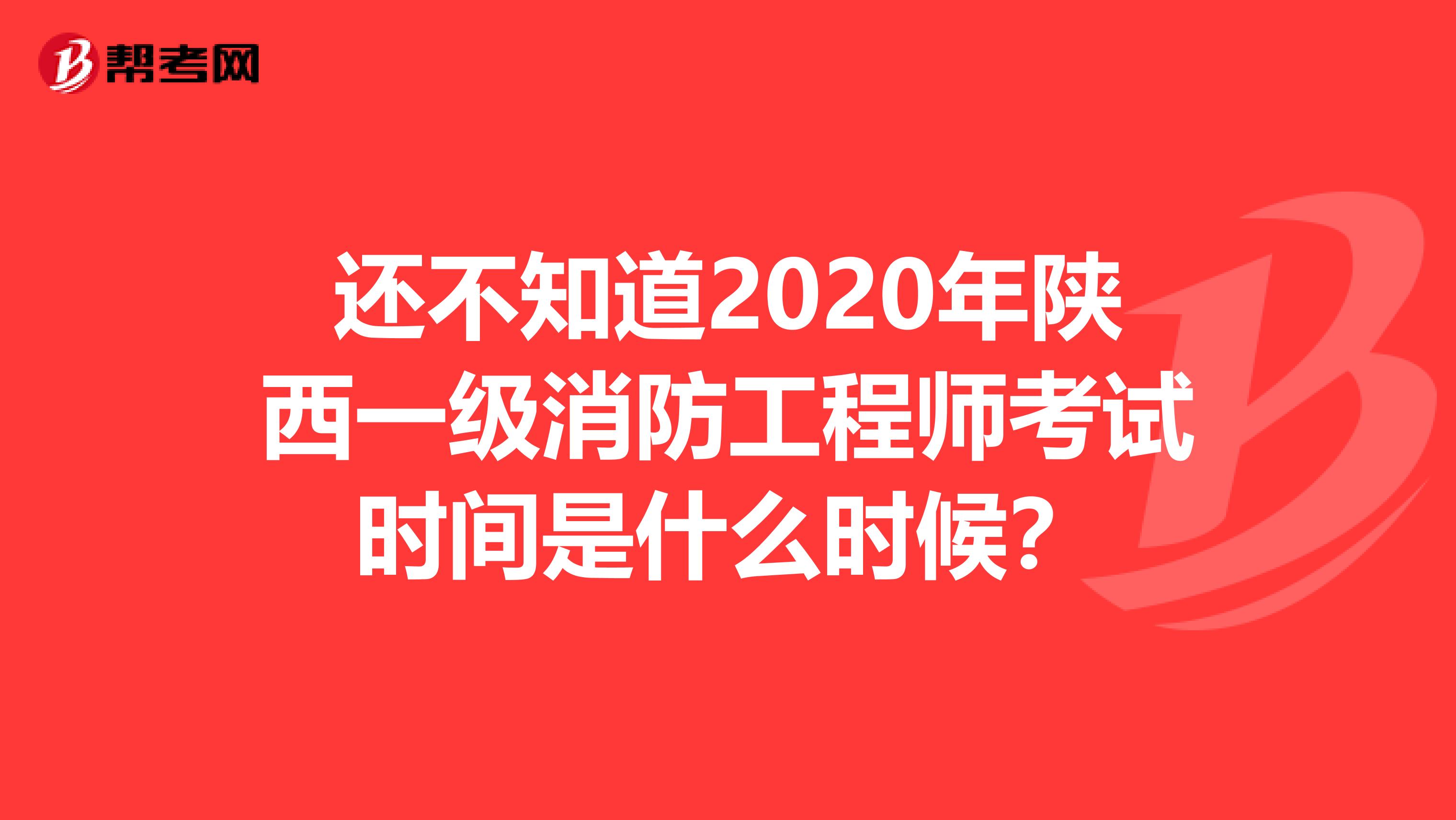 还不知道2020年陕西一级消防工程师考试时间是什么时候？