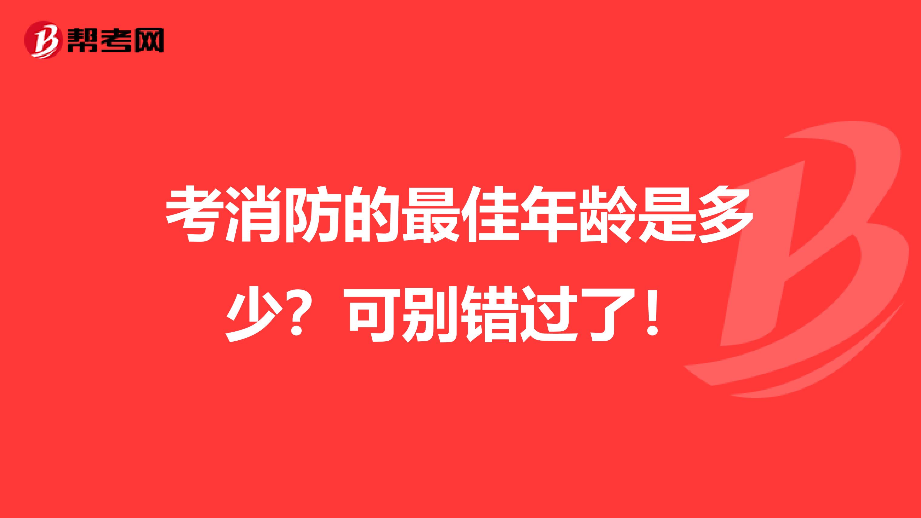 考消防的最佳年龄是多少？可别错过了！