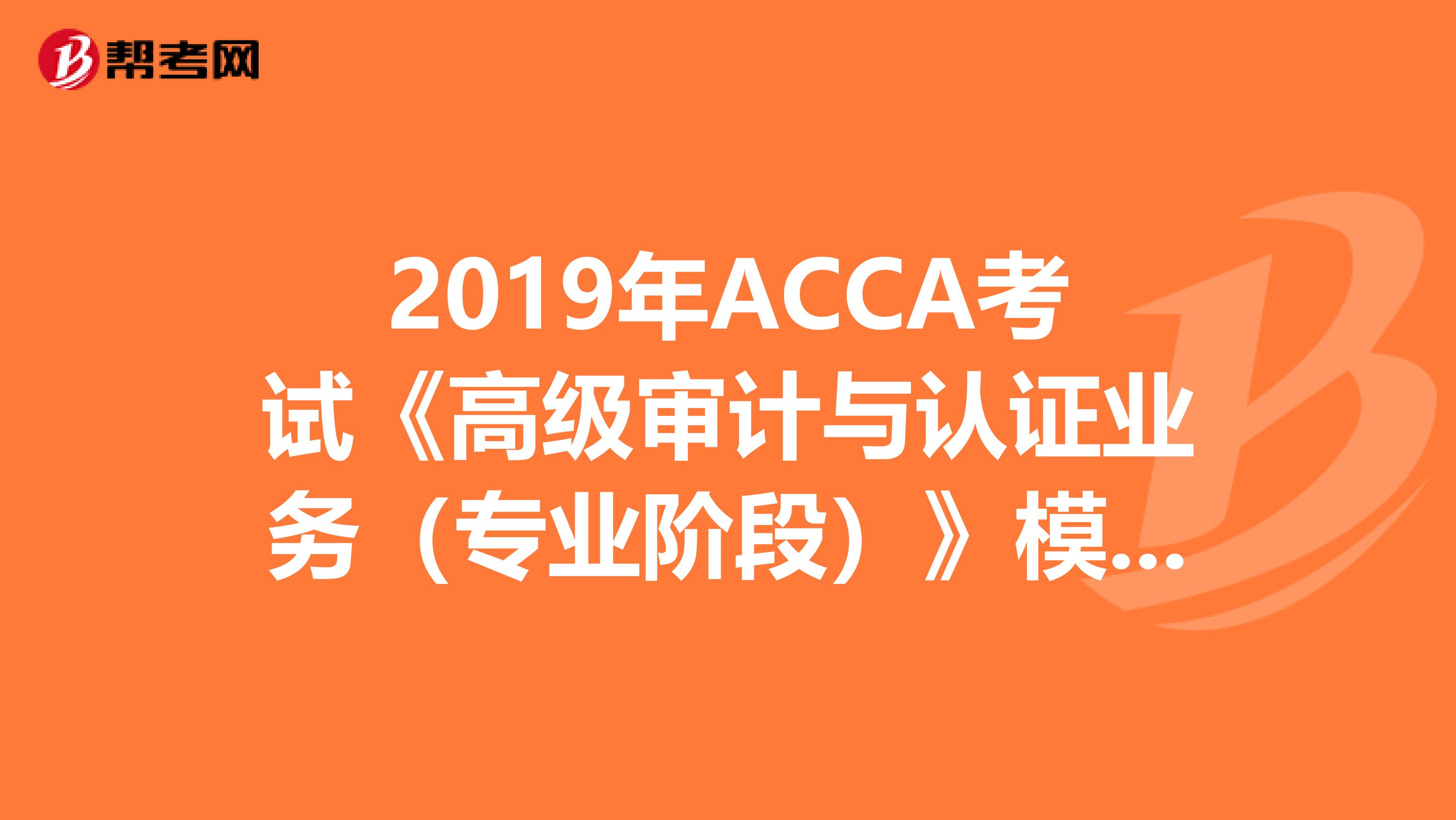 2019年ACCA考试《高级审计与认证业务（专业阶段）》模拟试题