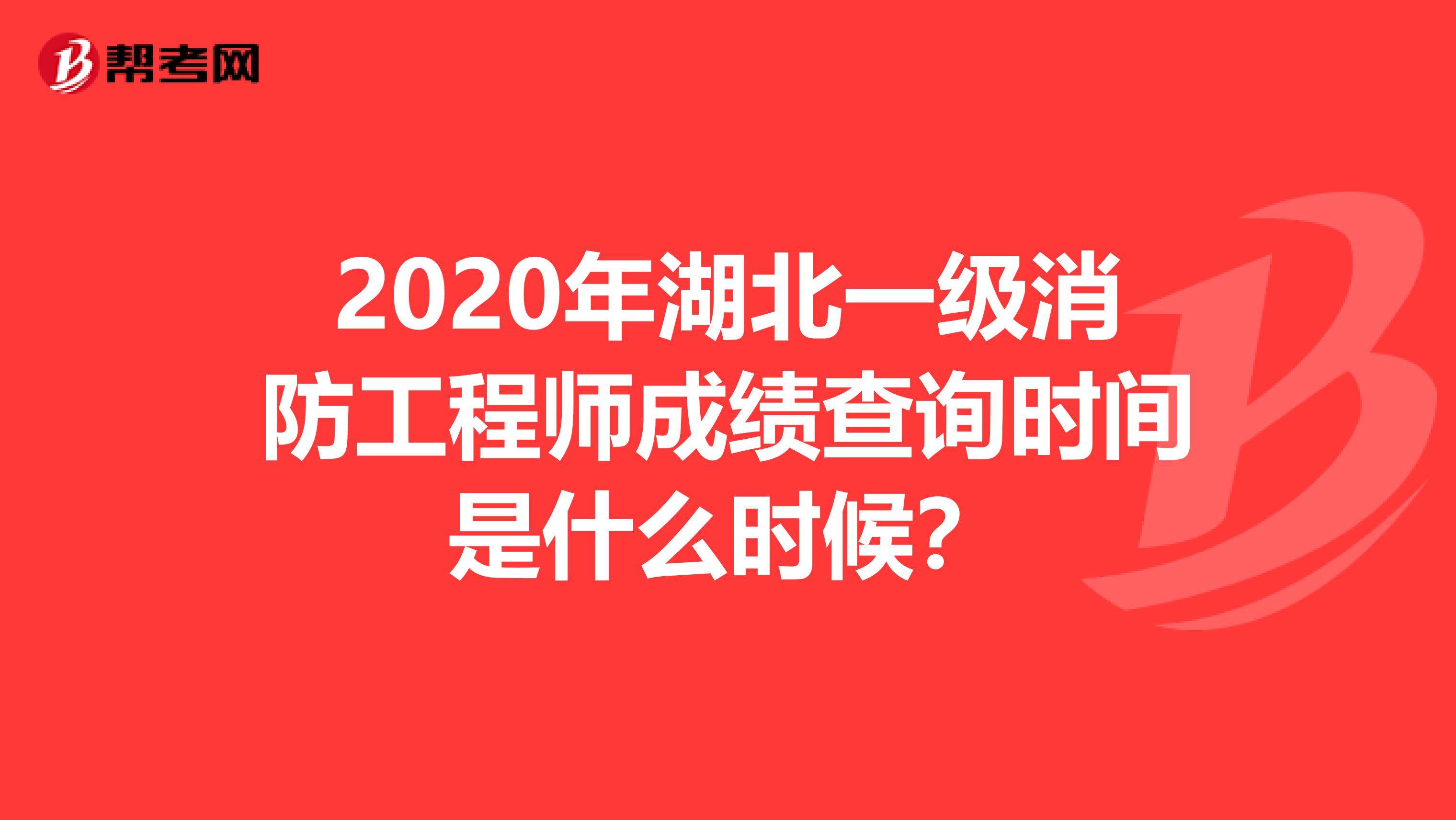 2020年湖北一级消防工程师成绩查询时间是什么时候？