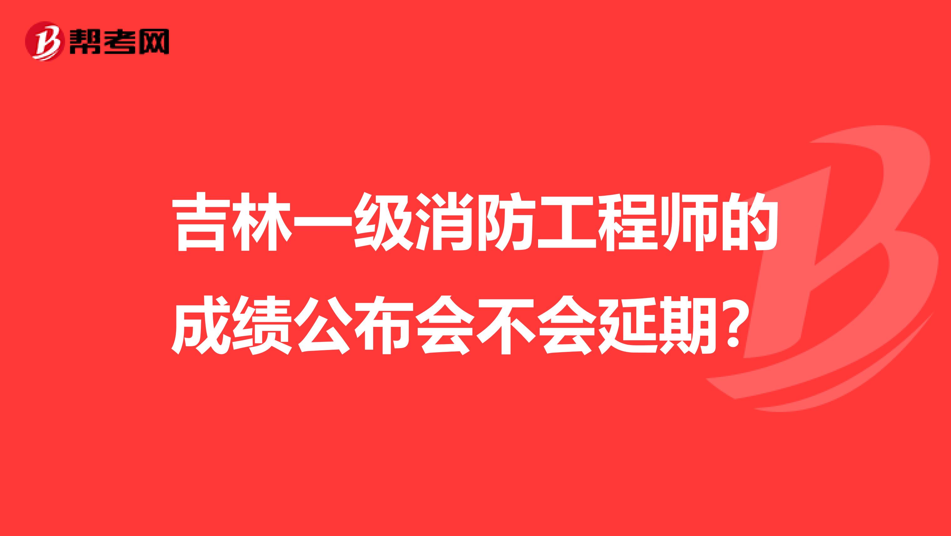 吉林一级消防工程师的成绩公布会不会延期？