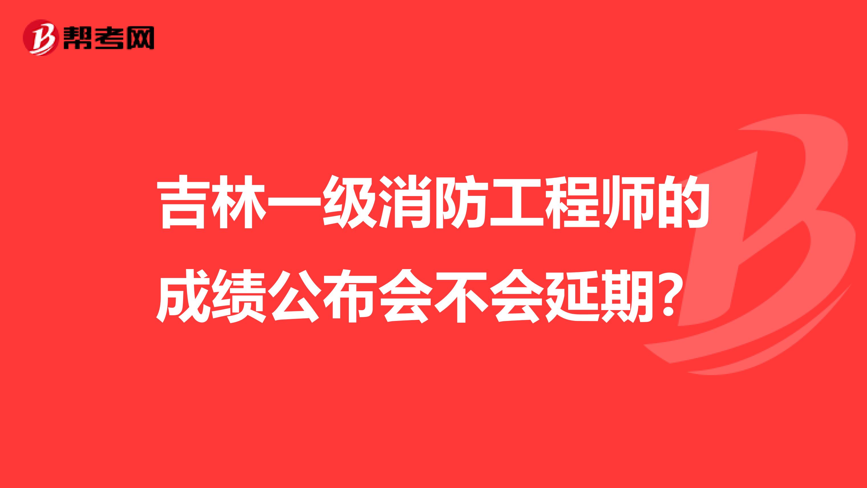 吉林一级消防工程师的成绩公布会不会延期？