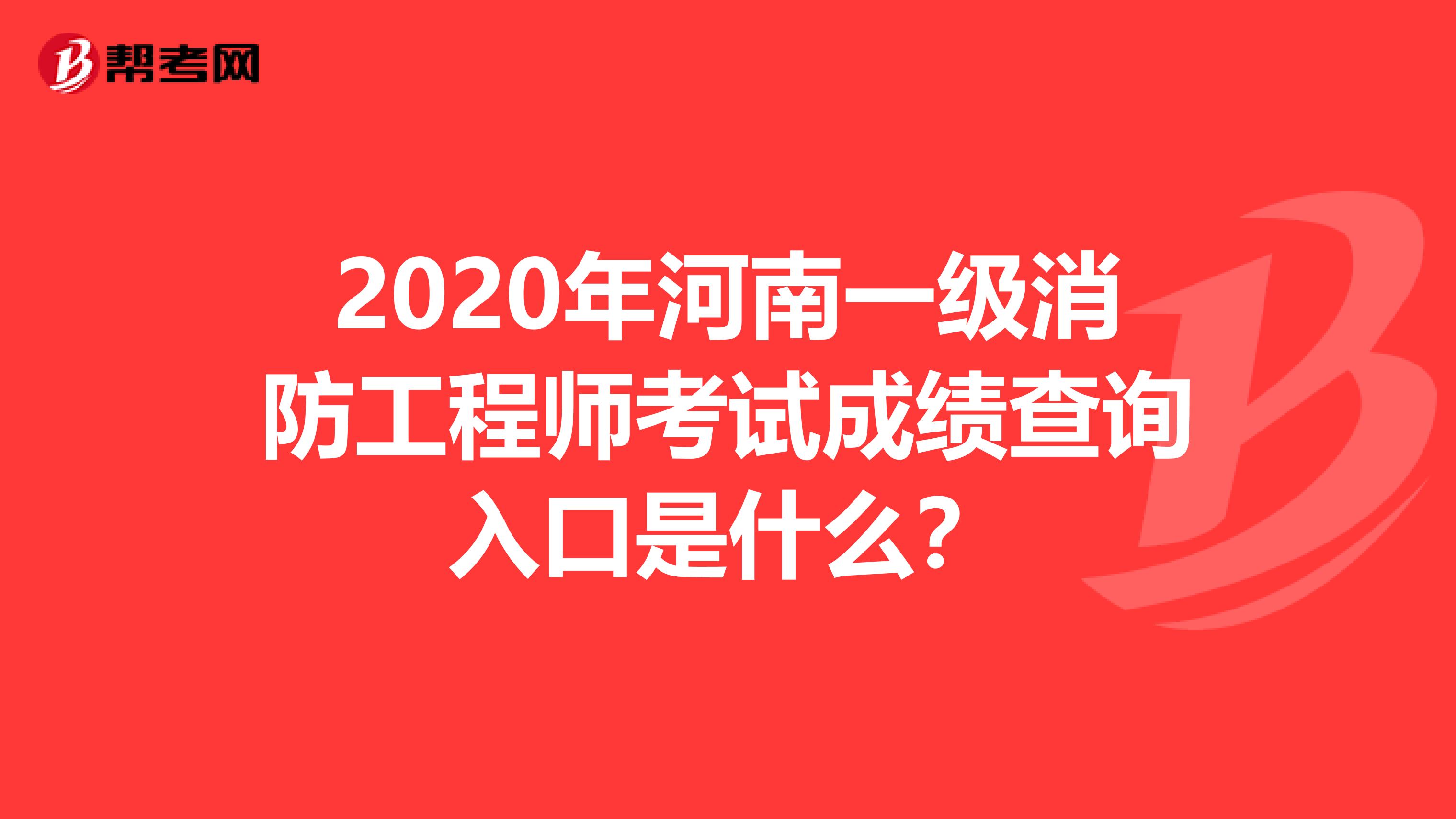 2020年河南一级消防工程师考试成绩查询入口是什么？