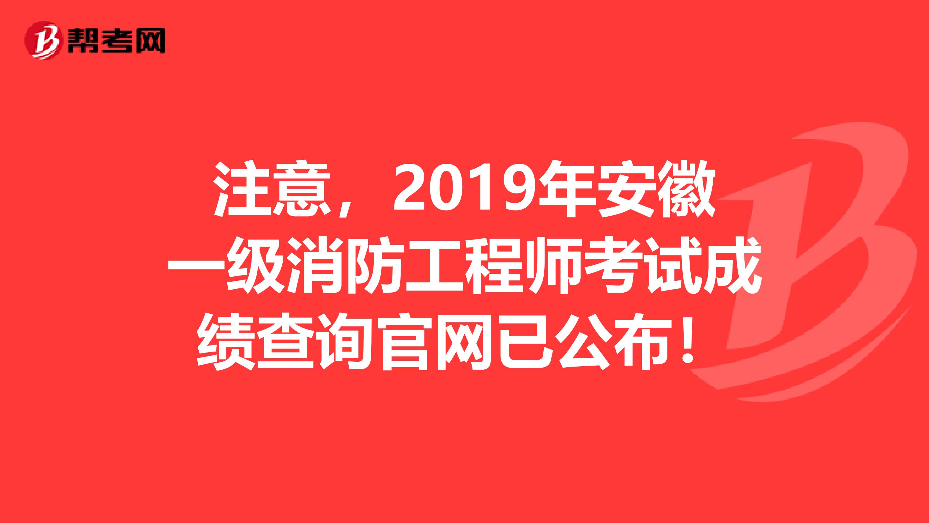 注意，2019年安徽一级消防工程师考试成绩查询官网已公布！