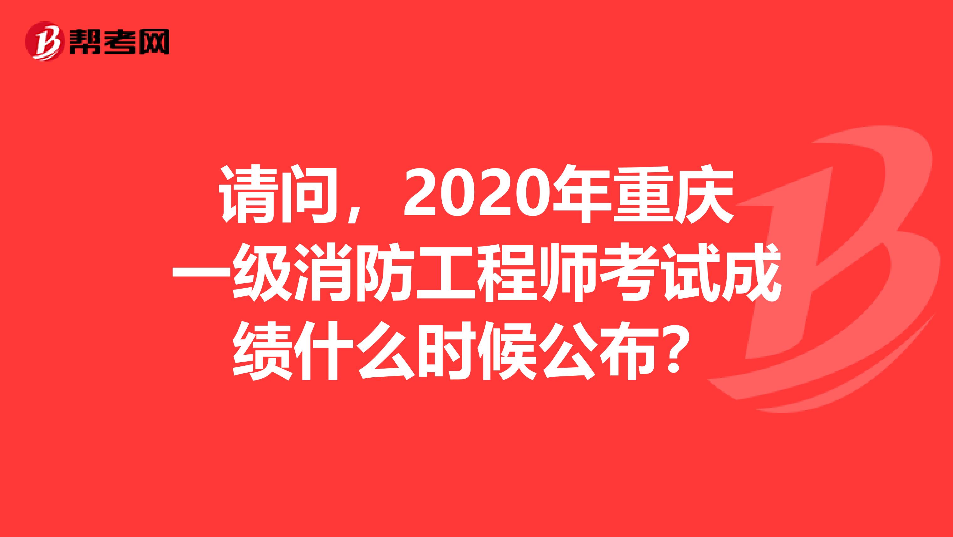 请问，2020年重庆一级消防工程师考试成绩什么时候公布？