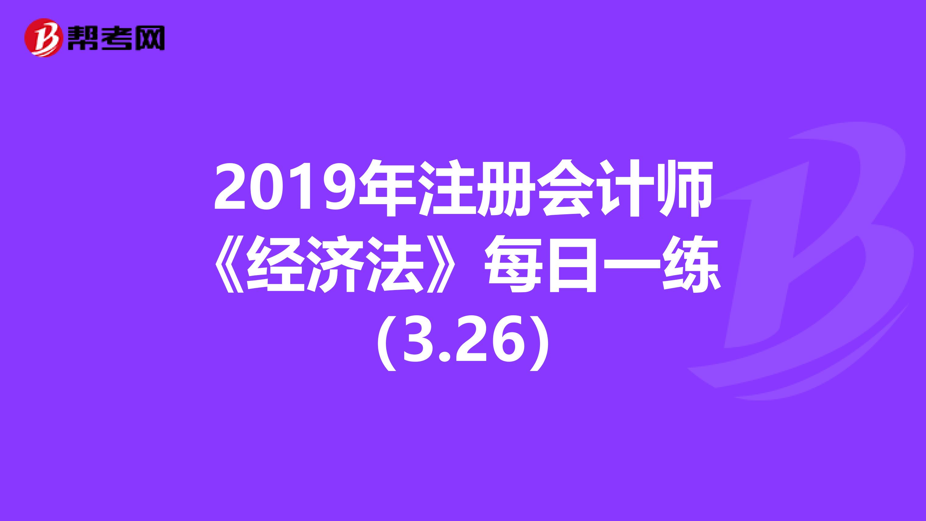 2019年注册会计师《经济法》每日一练 （3.26）