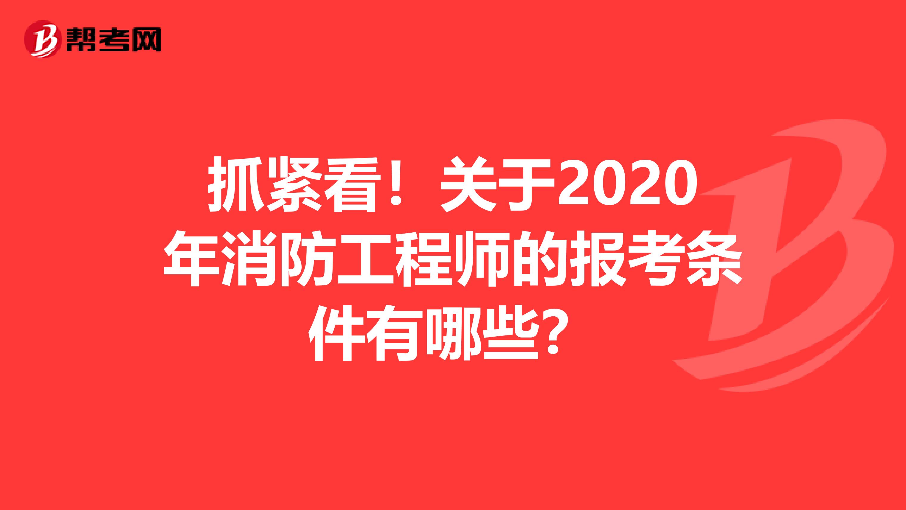 抓紧看！关于2020年消防工程师的报考条件有哪些？
