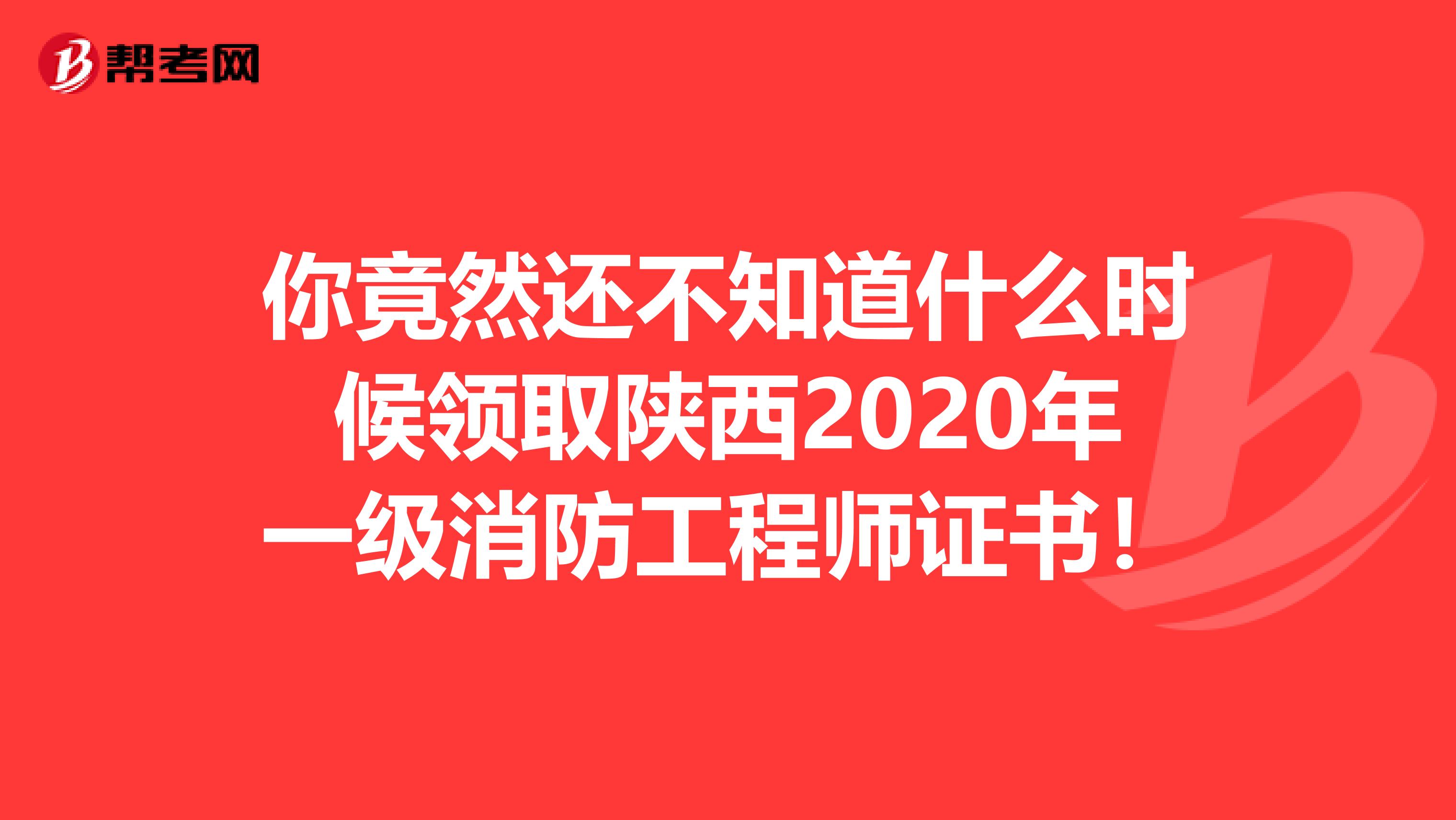 你竟然还不知道什么时候领取陕西2020年一级消防工程师证书！