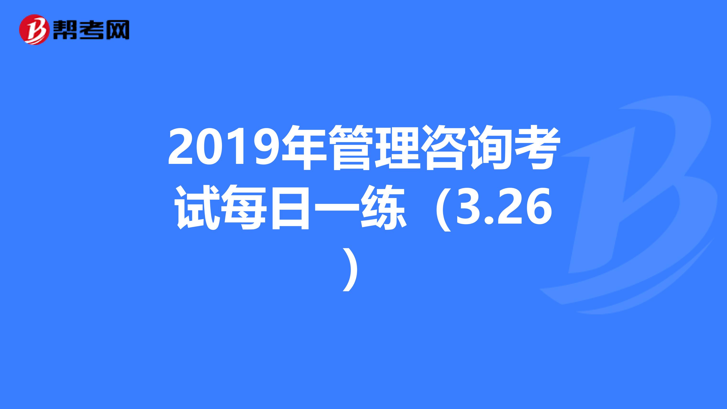 2019年管理咨询考试每日一练（3.26）
