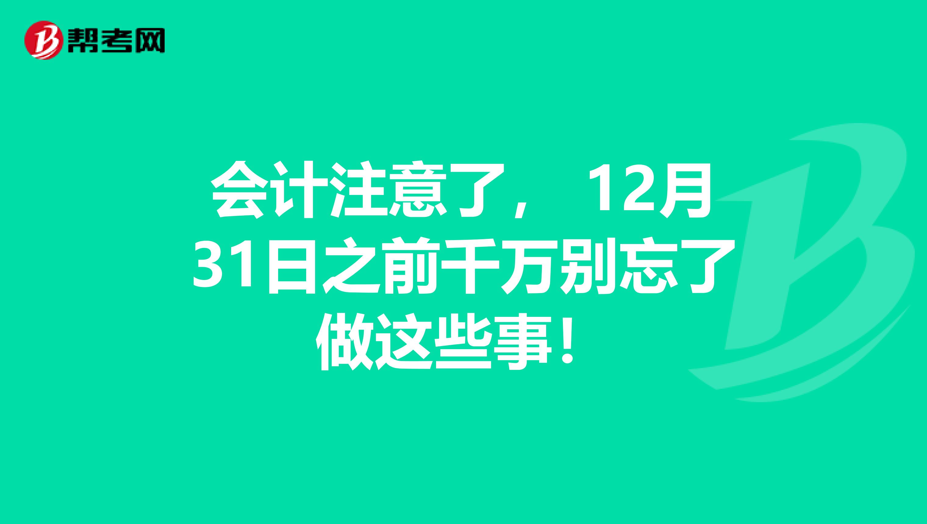 会计注意了， 12月31日之前千万别忘了做这些事！