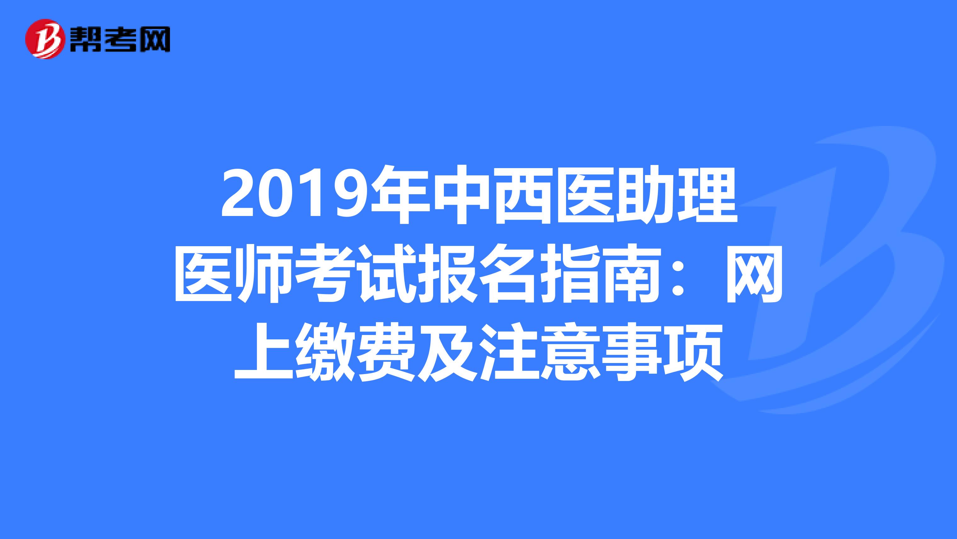 2019年中西医助理医师考试报名指南：网上缴费及注意事项