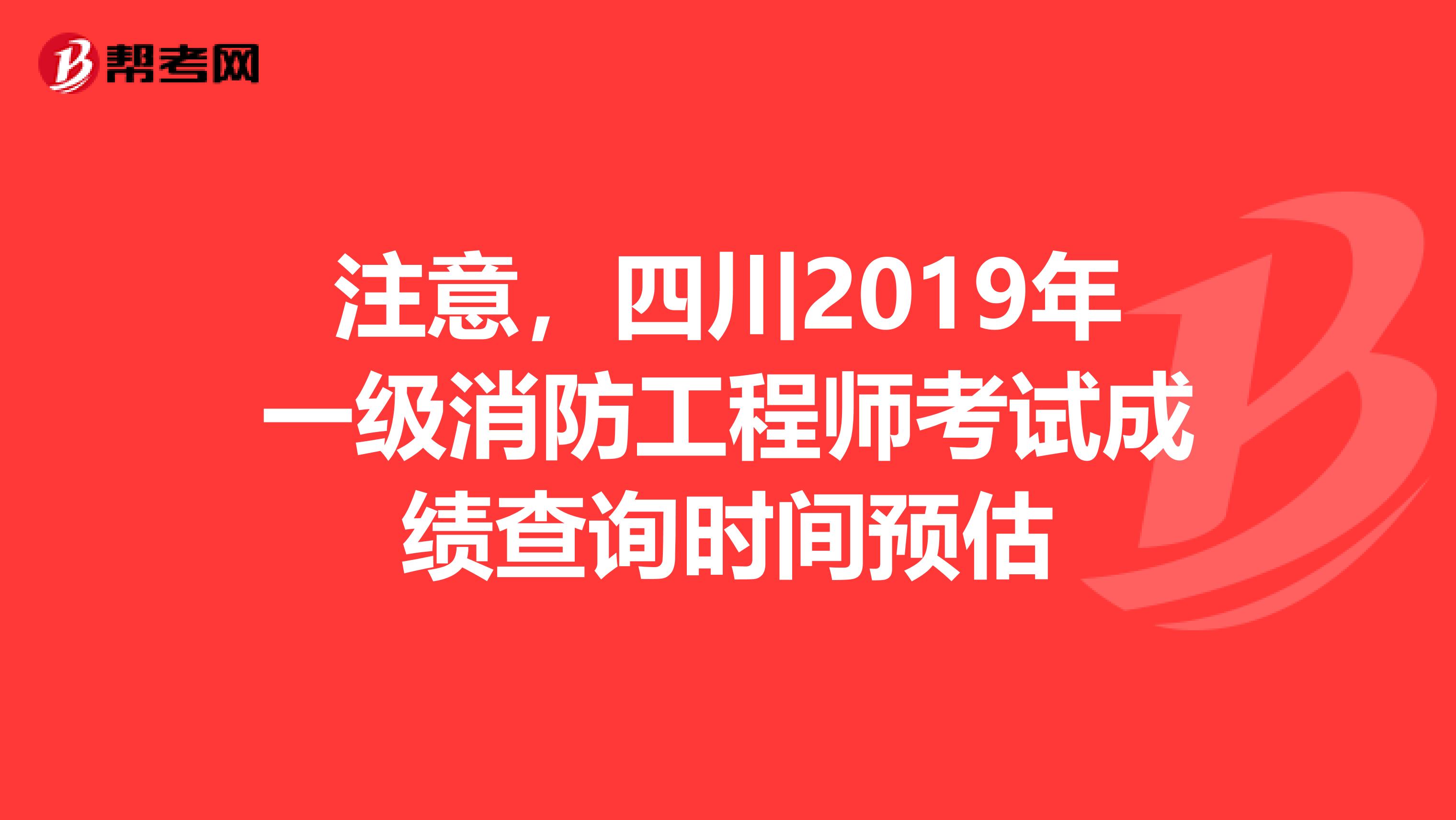 注意，四川2019年一级消防工程师考试成绩查询时间预估