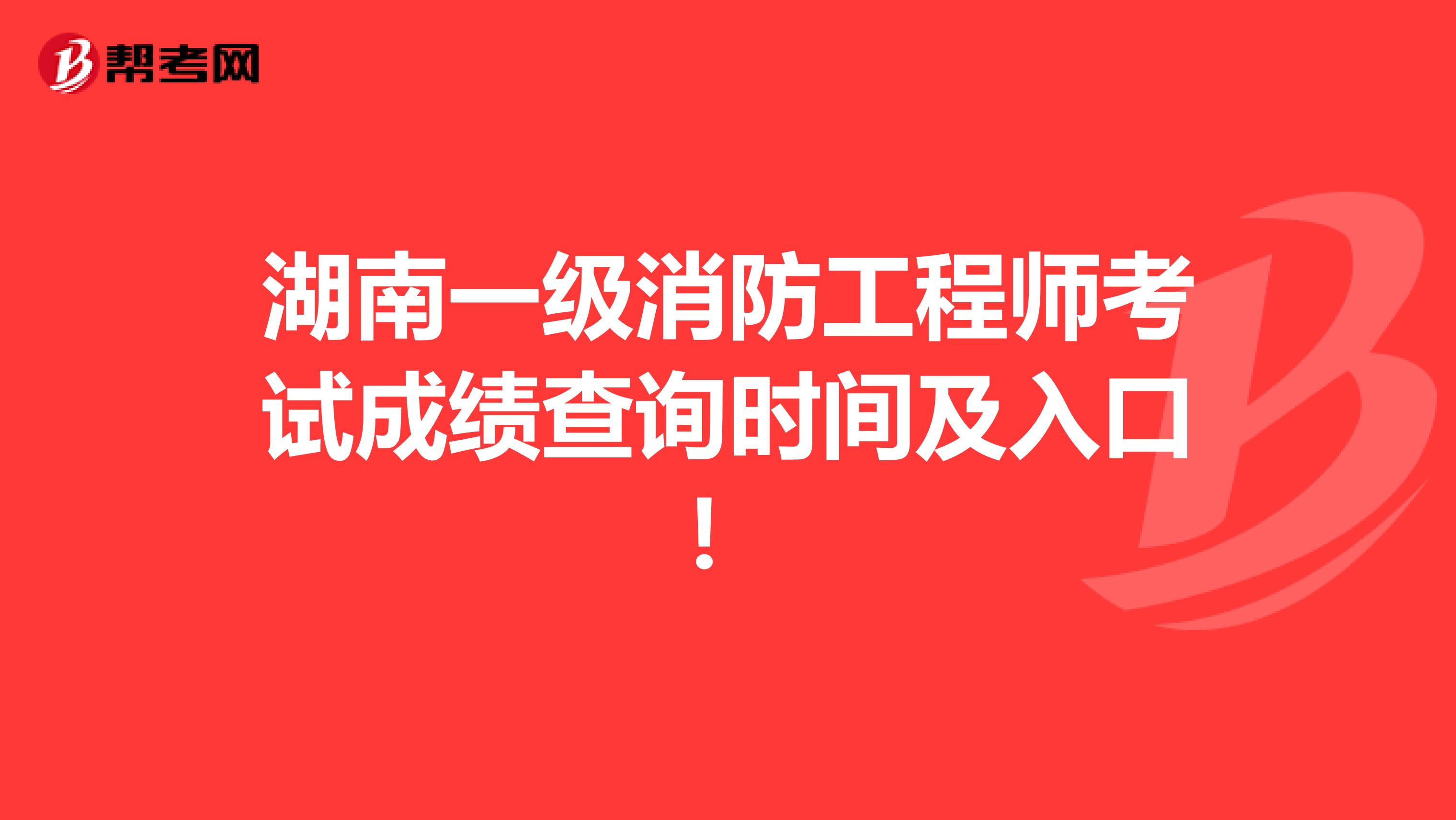 湖南一級消防工程師考試成績查詢時間及入口！