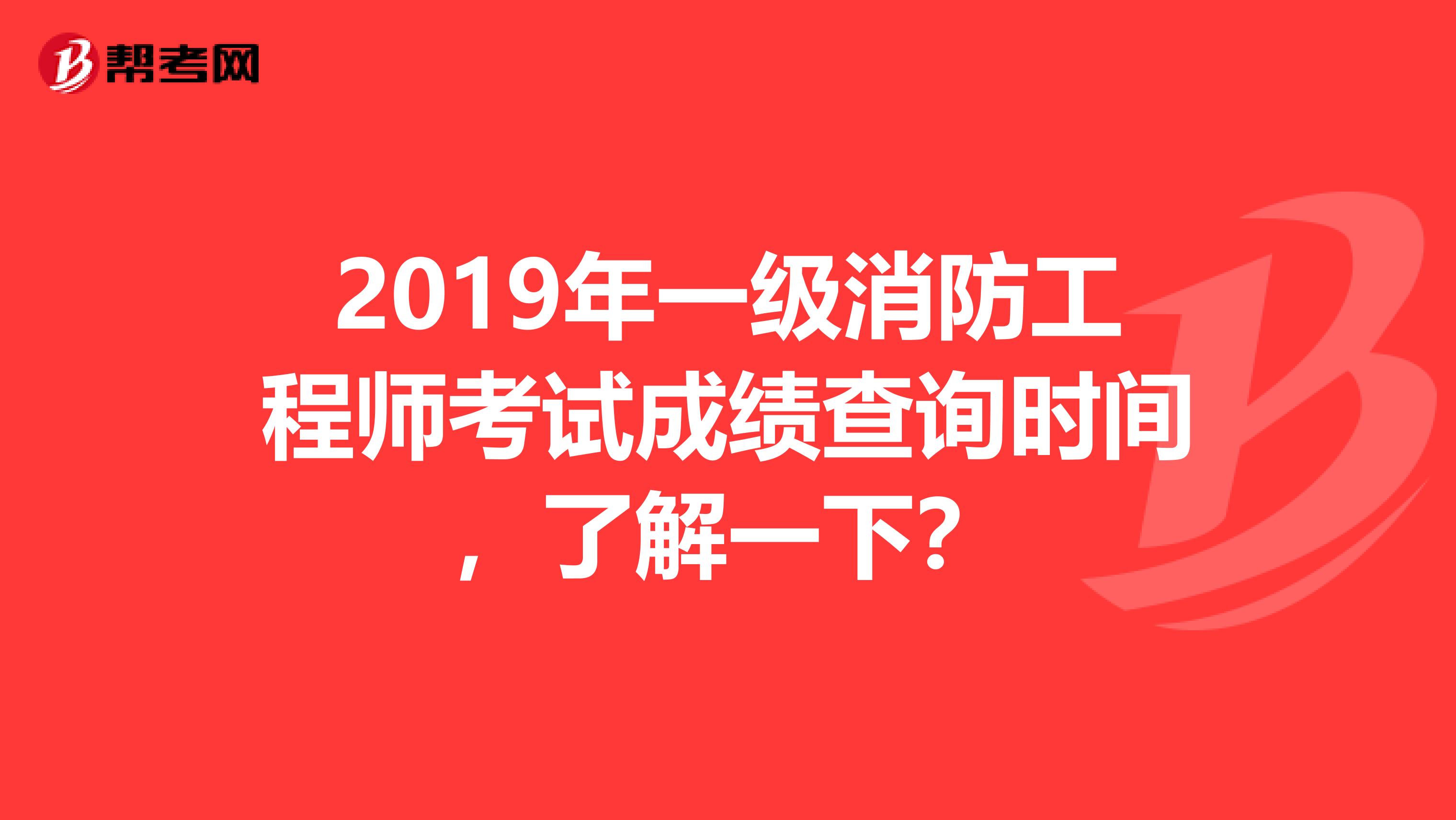 2019年一级消防工程师考试成绩查询时间，了解一下？