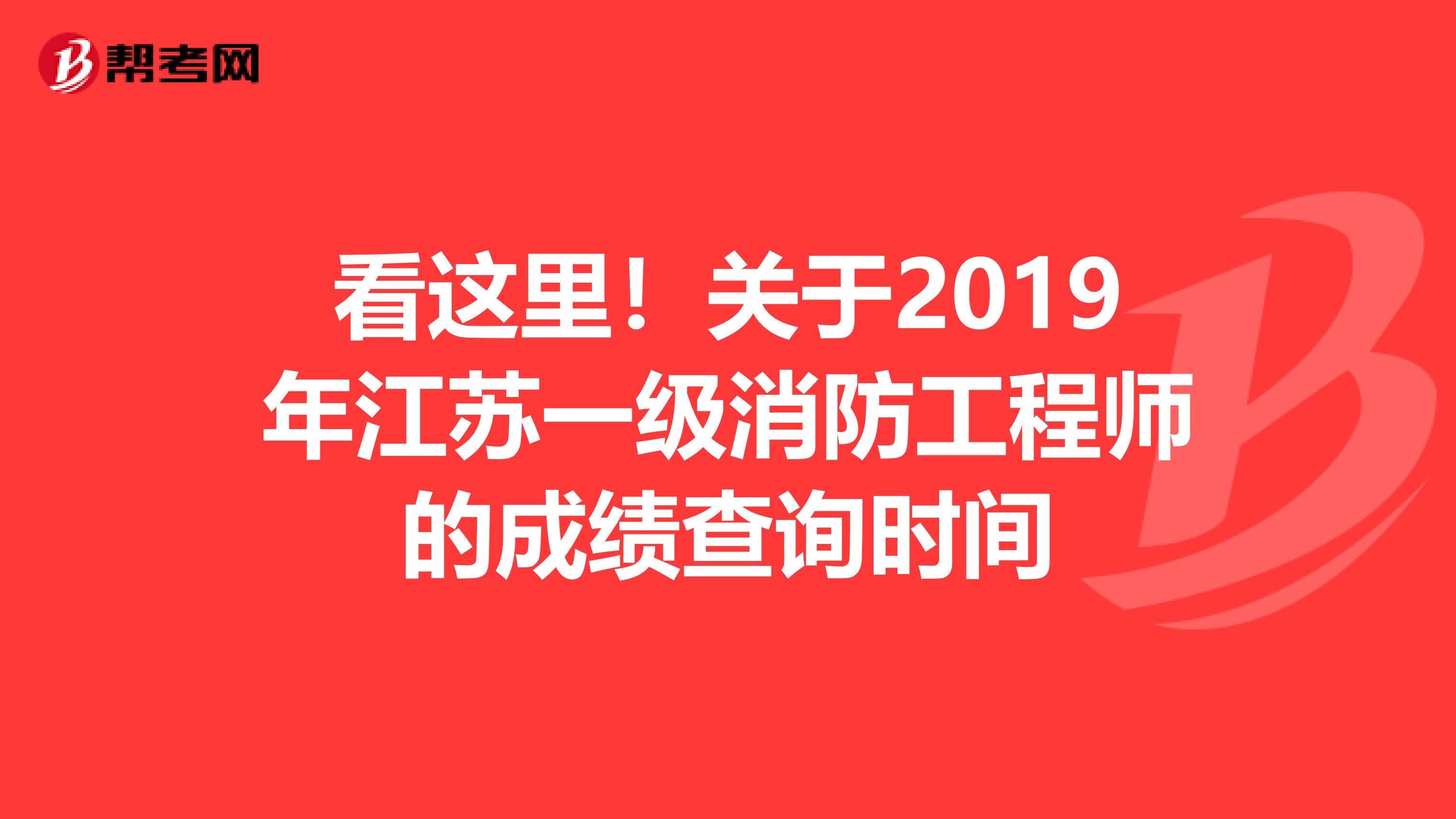 看这里！关于2019年江苏一级消防工程师的成绩查询时间