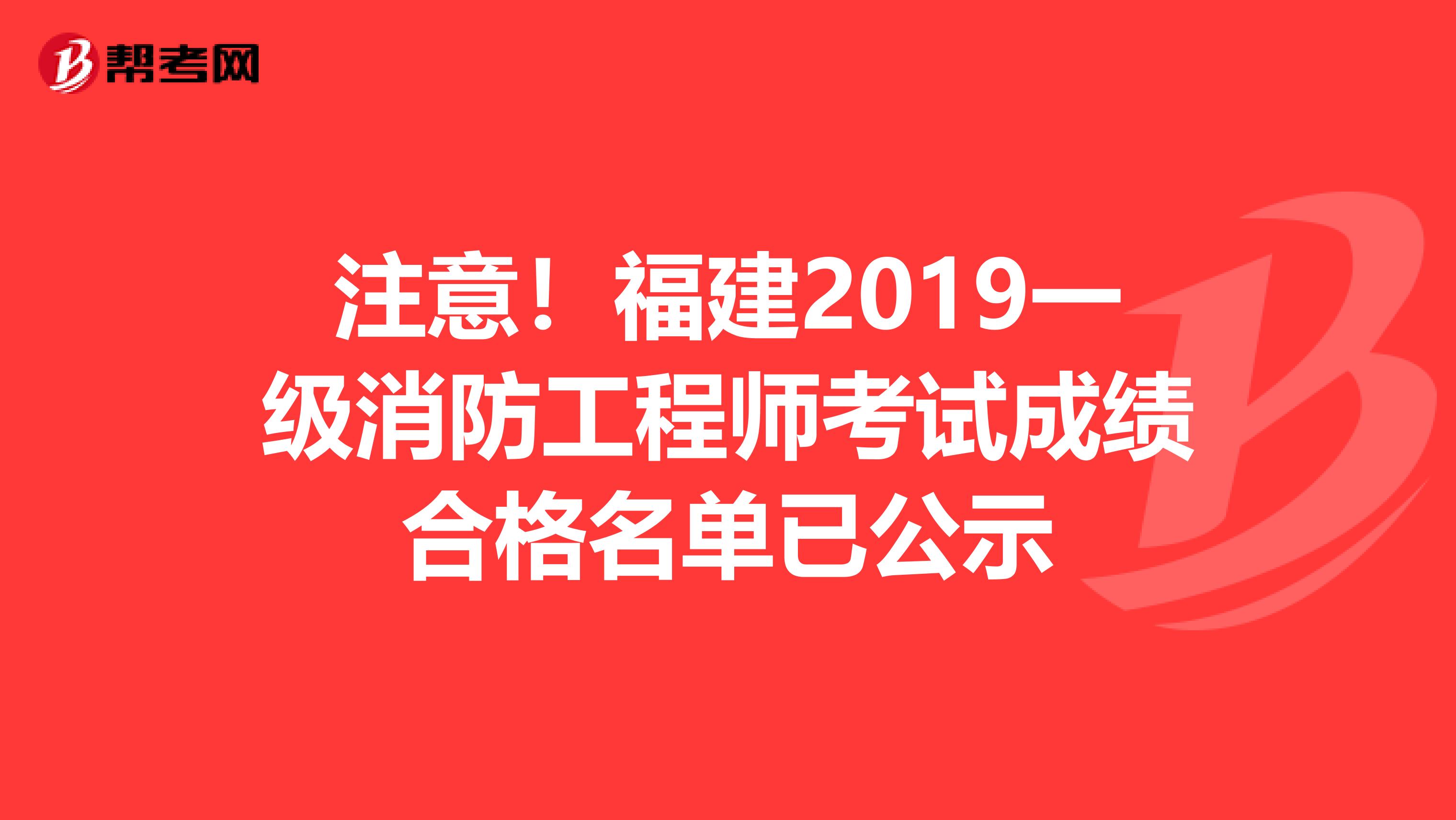 注意！福建2019一级消防工程师考试成绩合格名单已公示