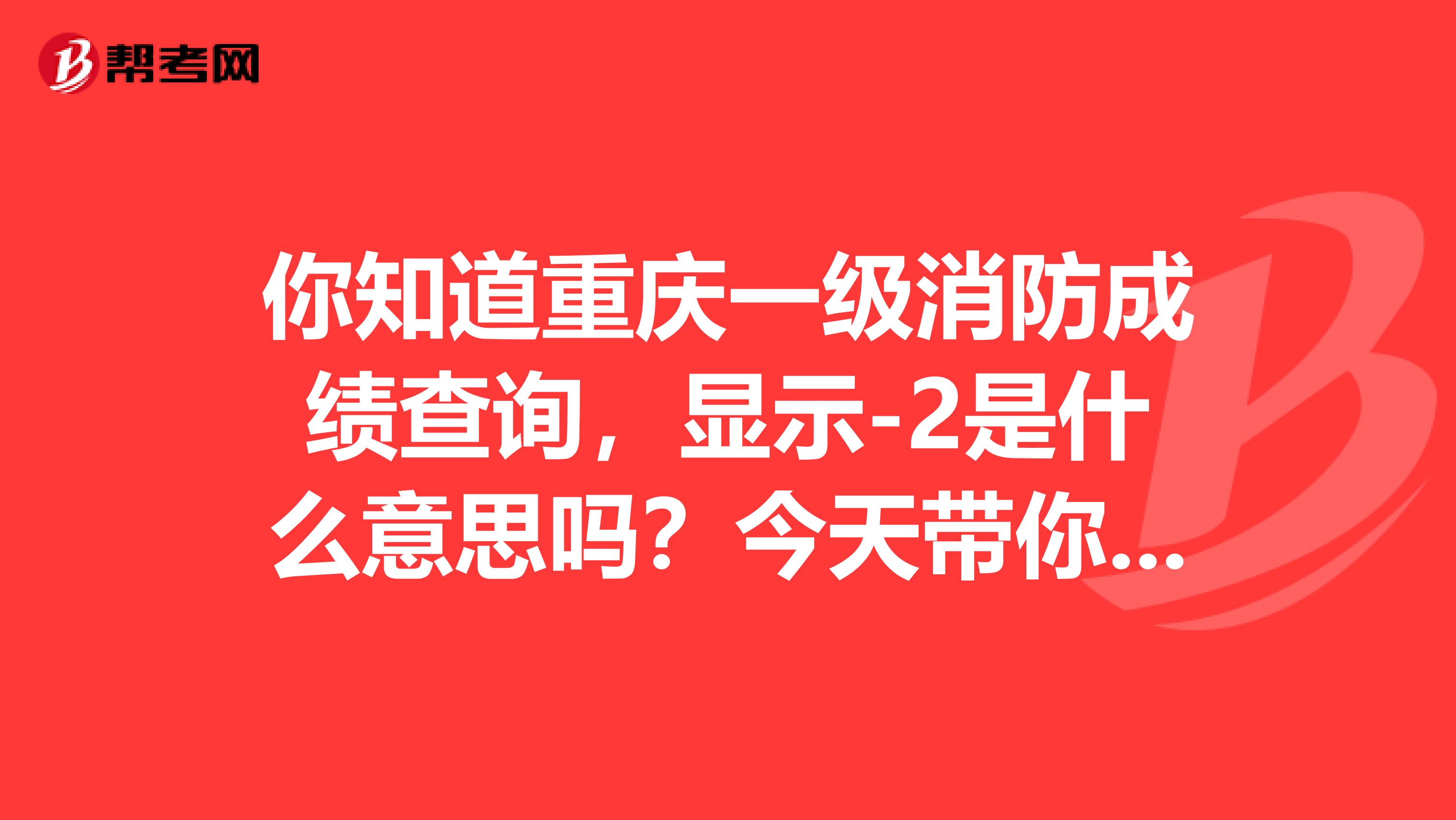 你知道重庆一级消防成绩查询，显示-2是什么意思吗？今天带你了解一下