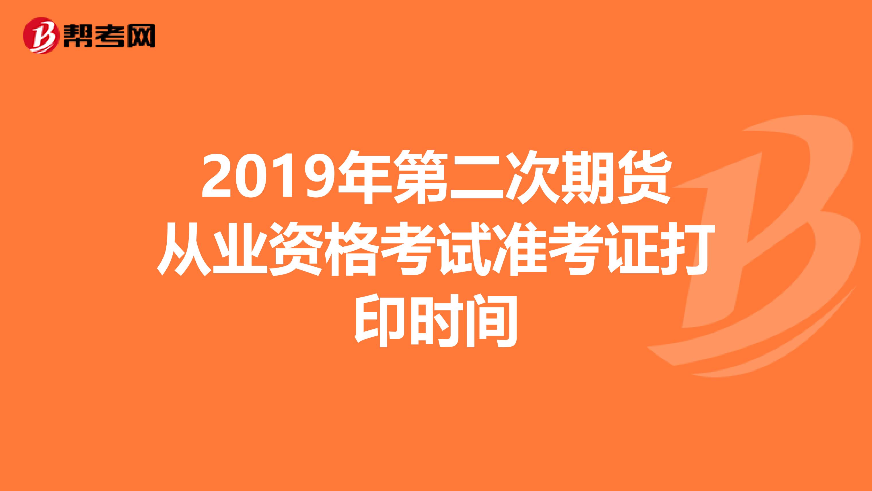 2019年第二次期货从业资格考试准考证打印时间