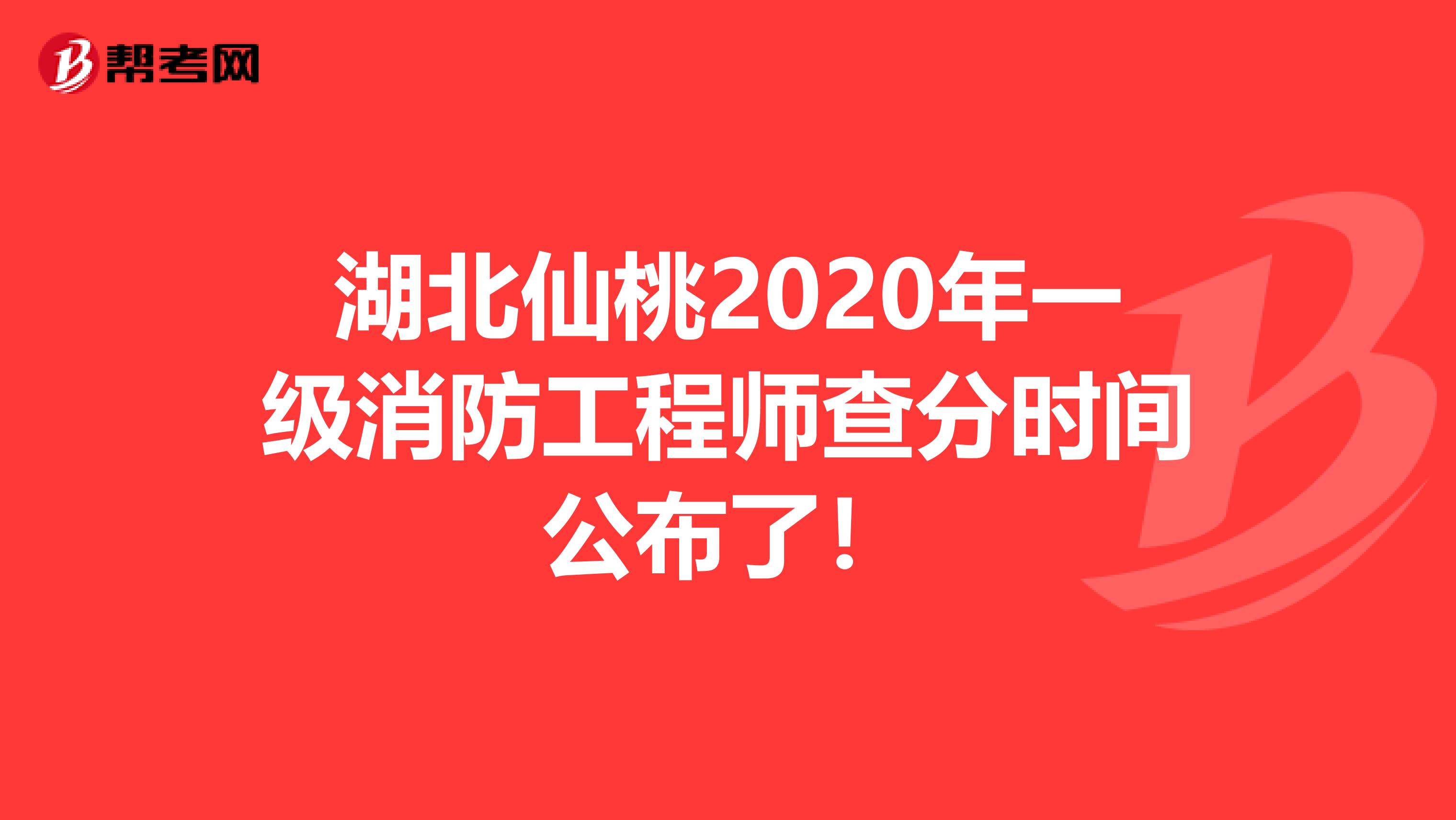 湖北仙桃2020年一级消防工程师查分时间公布了！
